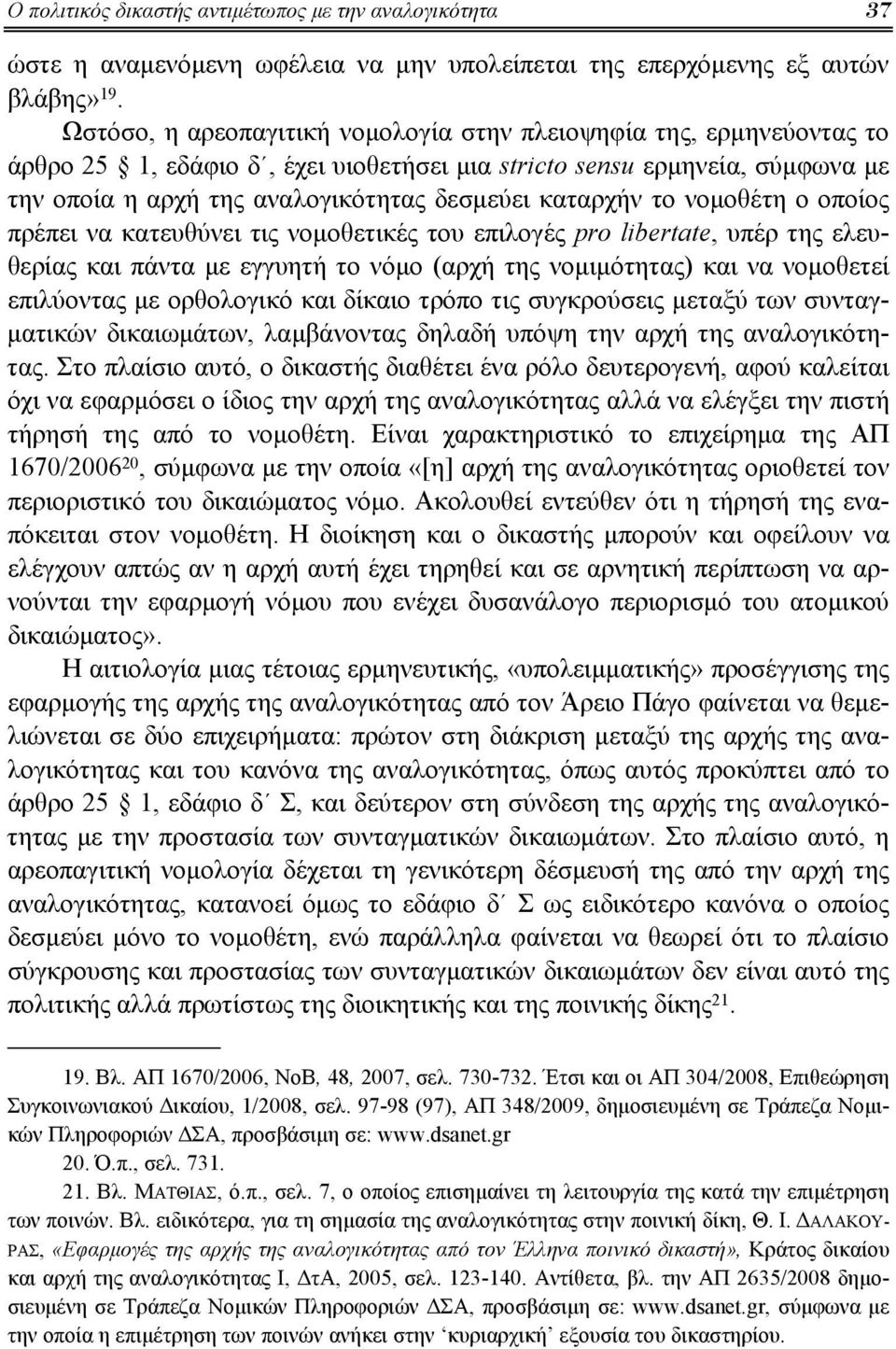 καταρχήν το νομοθέτη ο οποίος πρέπει να κατευθύνει τις νομοθετικές του επιλογές pro libertate, υπέρ της ελευθερίας και πάντα με εγγυητή το νόμο (αρχή της νομιμότητας) και να νομοθετεί επιλύοντας με