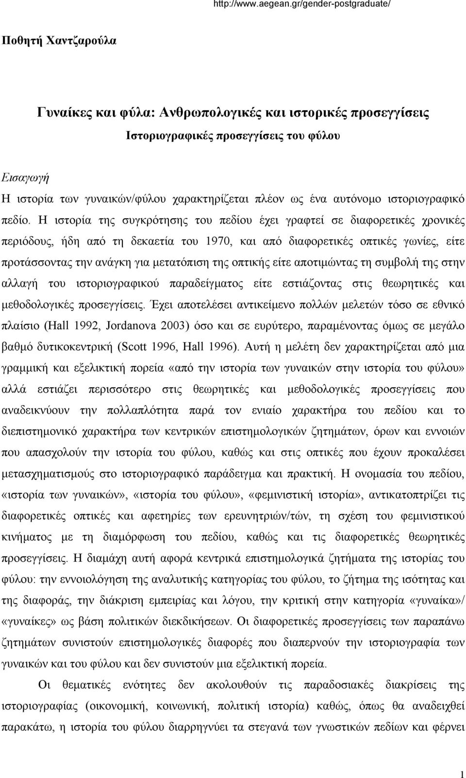 Η ιστορία της συγκρότησης του πεδίου έχει γραφτεί σε διαφορετικές χρονικές περιόδους, ήδη από τη δεκαετία του 1970, και από διαφορετικές οπτικές γωνίες, είτε προτάσσοντας την ανάγκη για µετατόπιση