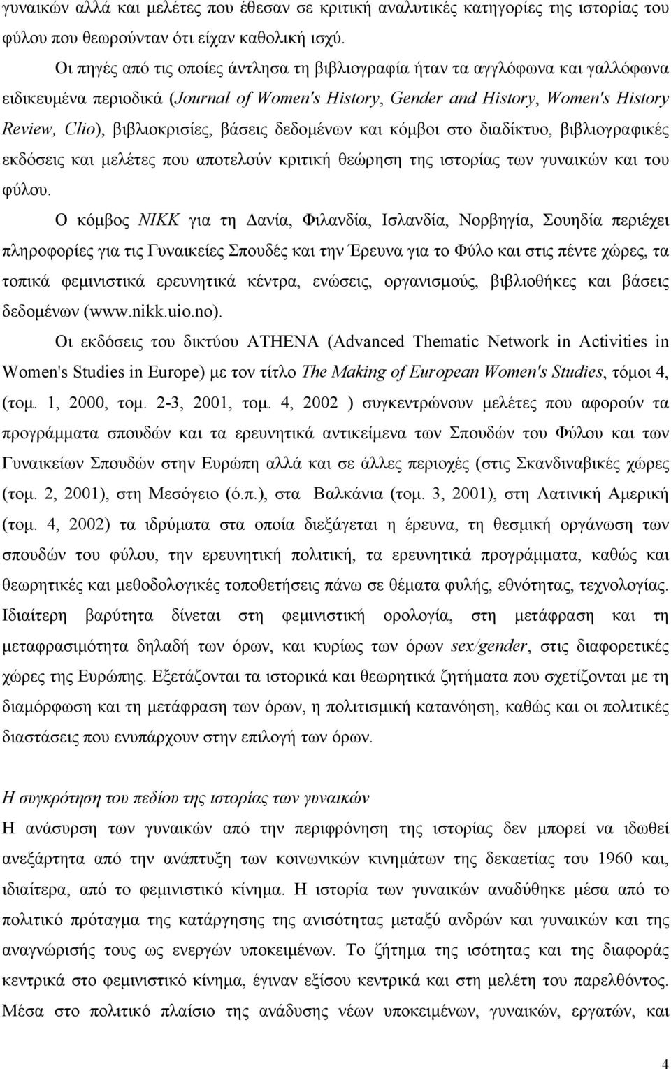 βάσεις δεδοµένων και κόµβοι στο διαδίκτυο, βιβλιογραφικές εκδόσεις και µελέτες που αποτελούν κριτική θεώρηση της ιστορίας των γυναικών και του φύλου.