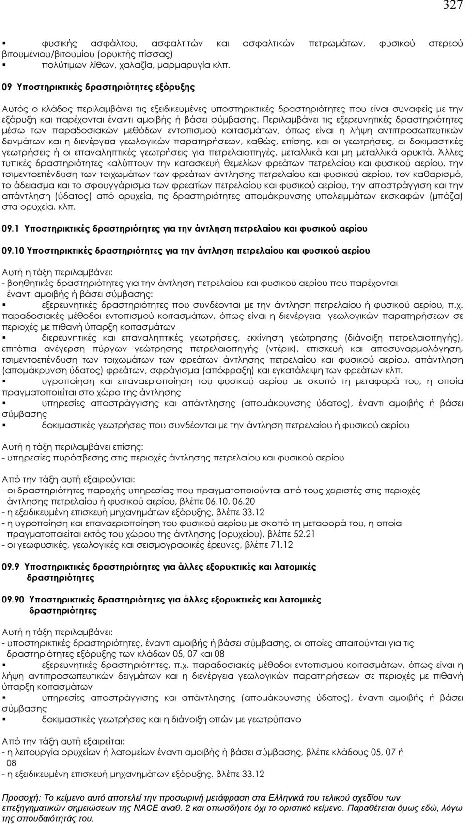 Περιλαμβάνει τις εξερευνητικές δραστηριότητες μέσω των παραδοσιακών μεθόδων εντοπισμού κοιτασμάτων, όπως είναι η λήψη αντιπροσωπευτικών δειγμάτων και η διενέργεια γεωλογικών παρατηρήσεων, καθώς,