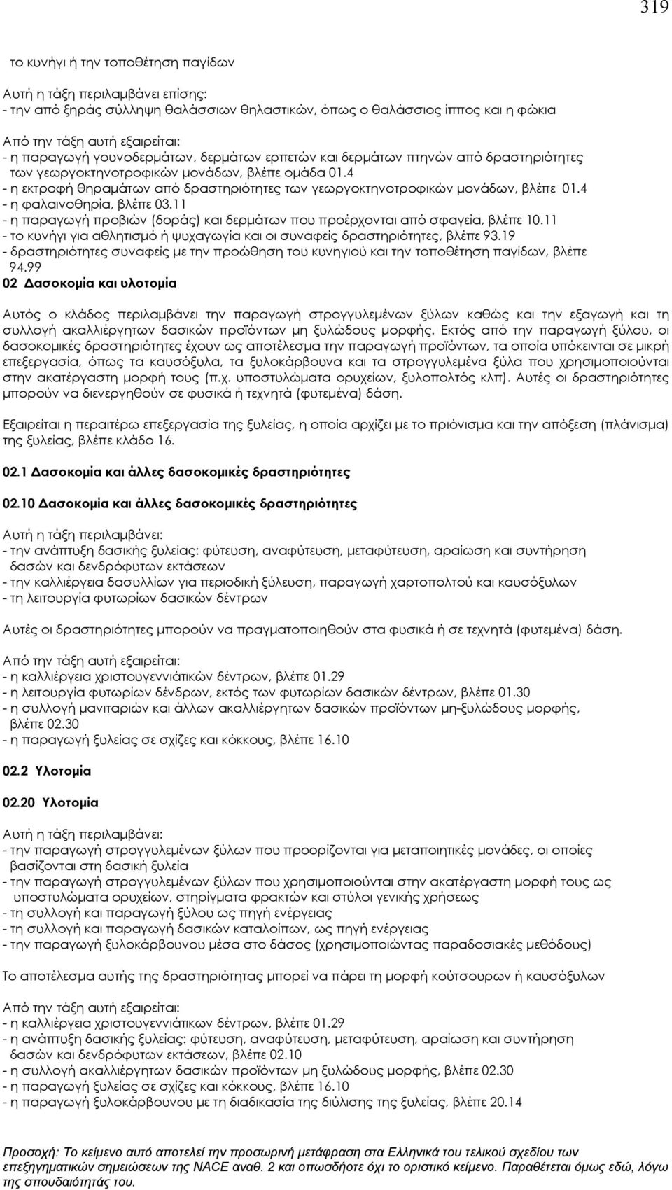 11 - η παραγωγή προβιών (δοράς) και δερμάτων που προέρχονται από σφαγεία, βλέπε 10.11 - το κυνήγι για αθλητισμό ή ψυχαγωγία και οι συναφείς δραστηριότητες, βλέπε 93.