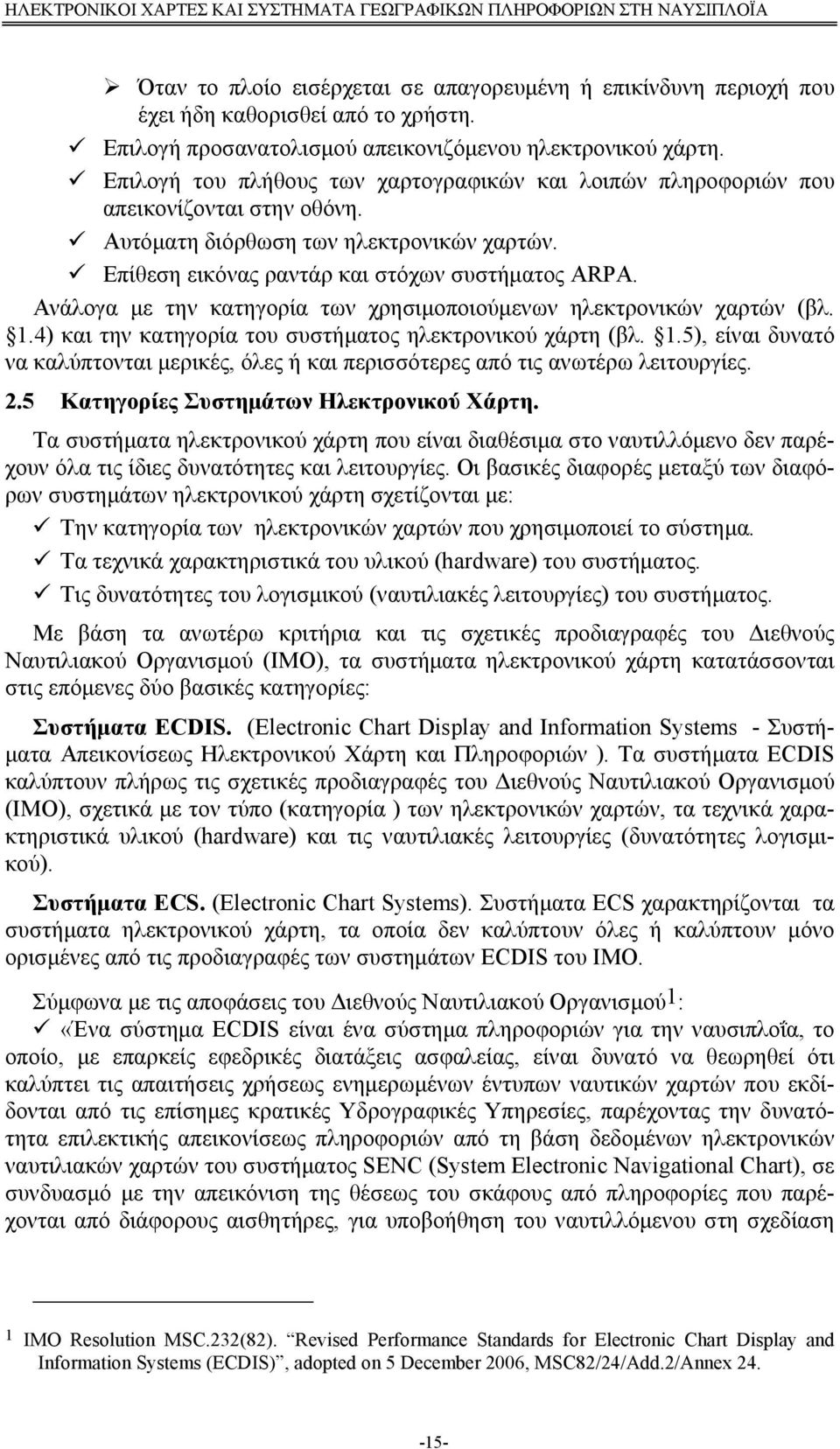 Ανάλογα με την κατηγορία των χρησιμοποιούμενων ηλεκτρονικών χαρτών (βλ. 1.4) και την κατηγορία του συστήματος ηλεκτρονικού χάρτη (βλ. 1.5), είναι δυνατό να καλύπτονται μερικές, όλες ή και περισσότερες από τις ανωτέρω λειτουργίες.