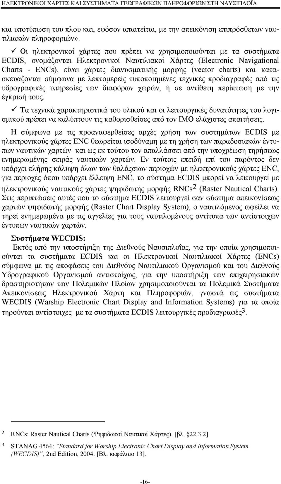 (vector charts) και κατασκευάζονται σύμφωνα με λεπτομερείς τυποποιημένες τεχνικές προδιαγραφές από τις υδρογραφικές υπηρεσίες των διαφόρων χωρών, ή σε αντίθετη περίπτωση με την έγκρισή τους.