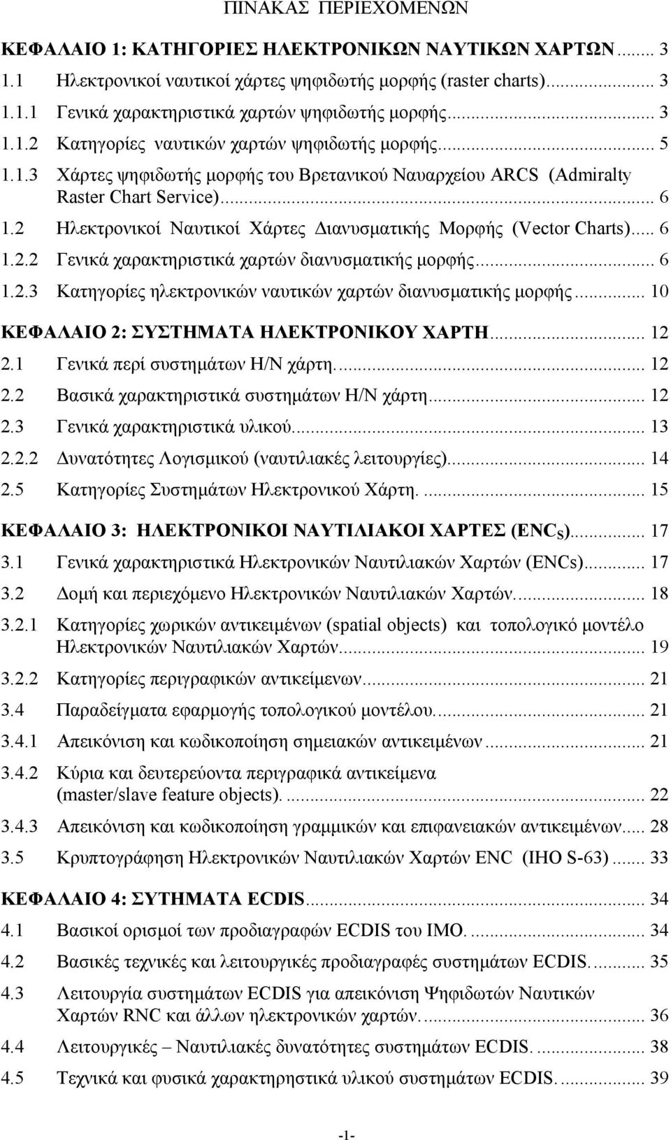 2 Ηλεκτρονικοί Ναυτικοί Χάρτες Διανυσματικής Μορφής (Vector Charts)... 6 1.2.2 Γενικά χαρακτηριστικά χαρτών διανυσματικής μορφής... 6 1.2.3 Κατηγορίες ηλεκτρονικών ναυτικών χαρτών διανυσματικής μορφής.