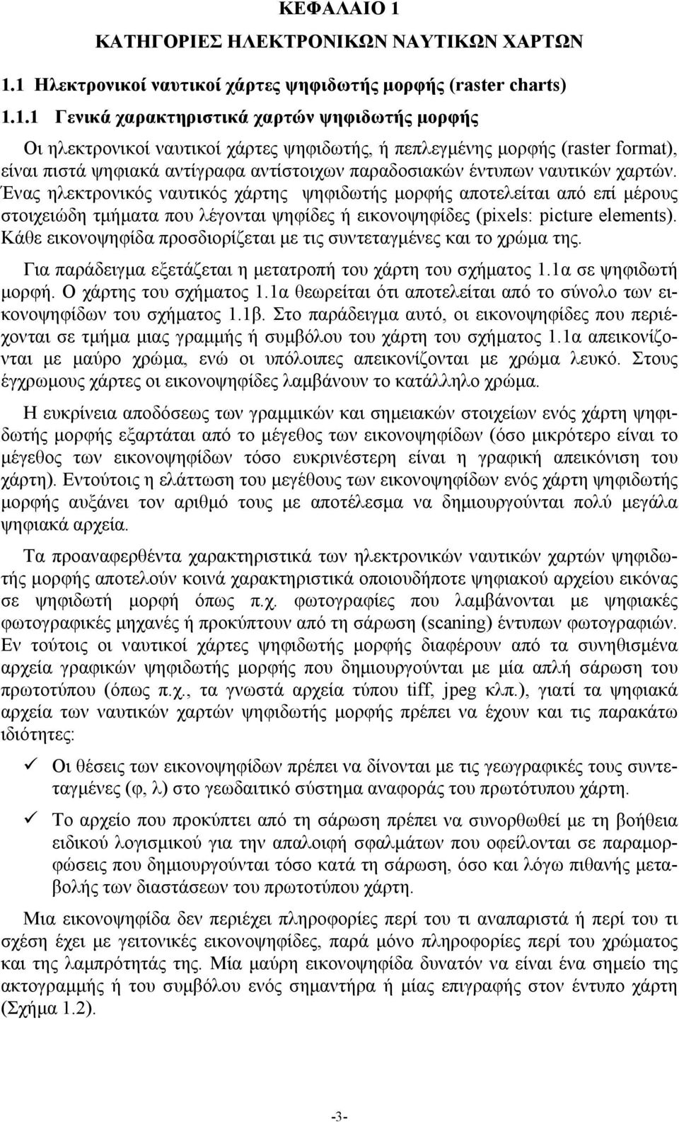 1 Ηλεκτρονικοί ναυτικοί χάρτες ψηφιδωτής μορφής (raster charts) 1.1.1 Γενικά χαρακτηριστικά χαρτών ψηφιδωτής μορφής Οι ηλεκτρονικοί ναυτικοί χάρτες ψηφιδωτής, ή πεπλεγμένης μορφής (raster format),