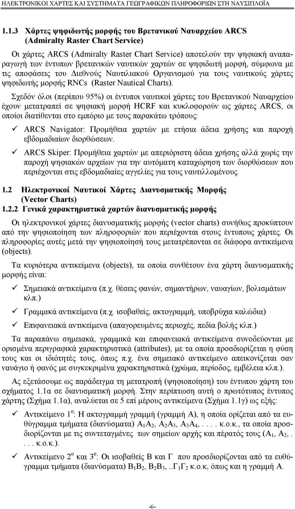 Σχεδόν όλοι (περίπου 95%) οι έντυποι ναυτικοί χάρτες του Βρετανικού Ναυαρχείου έχουν μετατραπεί σε ψηφιακή μορφή HCRF και κυκλοφορούν ως χάρτες ARCS, οι οποίοι διατίθενται στο εμπόριο με τους