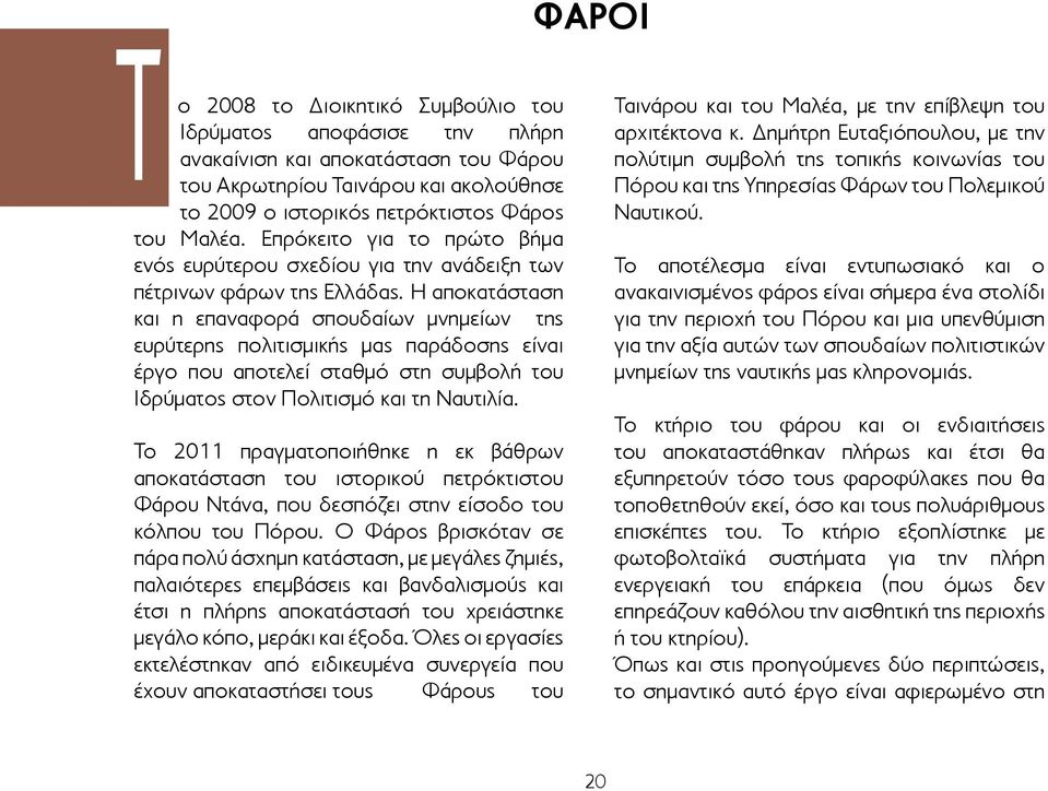 Η αποκατάσταση και η επαναφορά σπουδαίων μνημείων της ευρύτερης πολιτισμικής μας παράδοσης είναι έργο που αποτελεί σταθμό στη συμβολή του Ιδρύματος στον Πολιτισμό και τη Ναυτιλία.