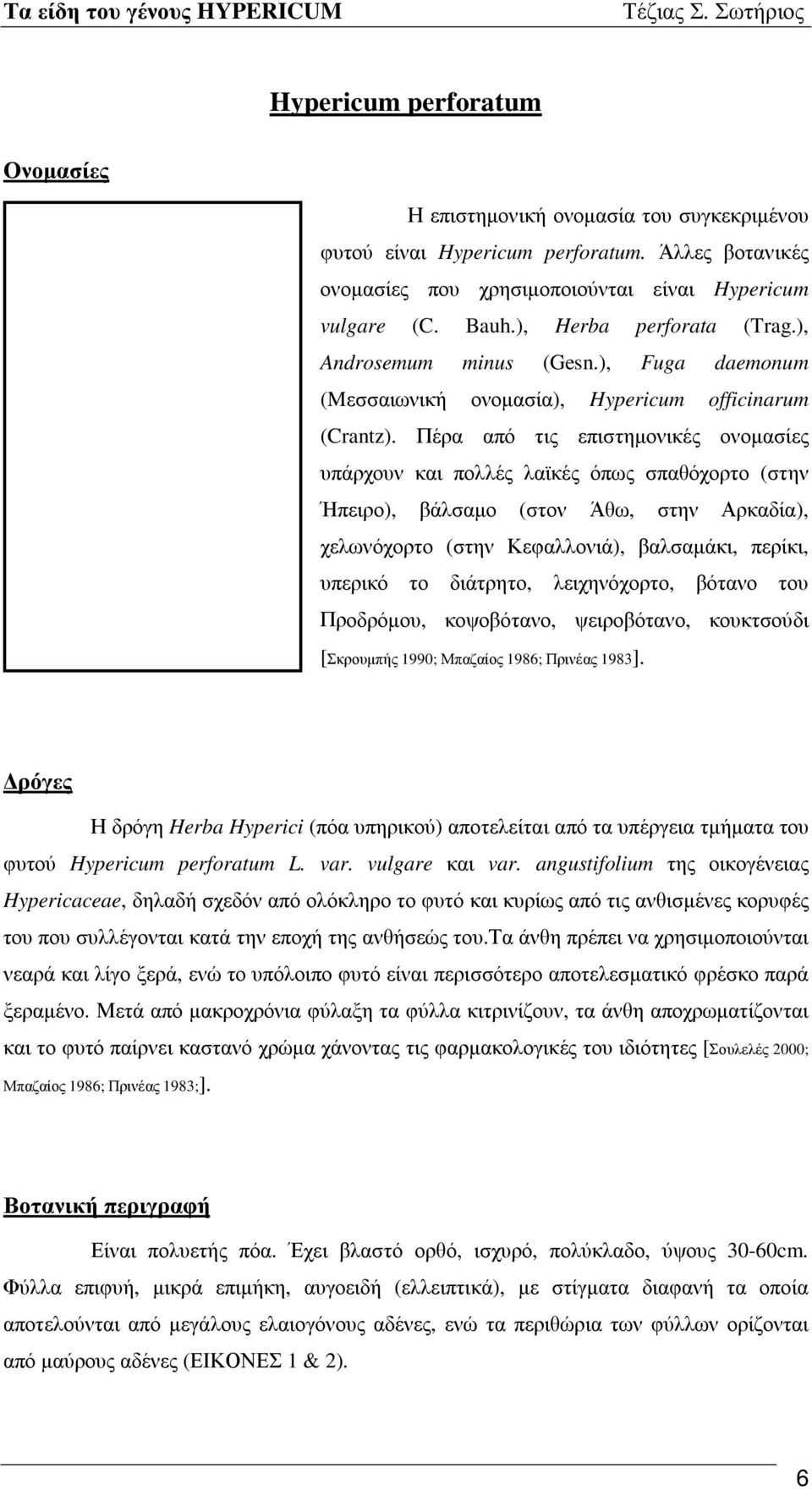 Πέρα από τις επιστημονικές ονομασίες υπάρχουν και πολλές λαϊκές όπως σπαθόχορτο (στην Ήπειρο), βάλσαμο (στον Άθω, στην Αρκαδία), χελωνόχορτο (στην Κεφαλλονιά), βαλσαμάκι, περίκι, υπερικό το διάτρητο,