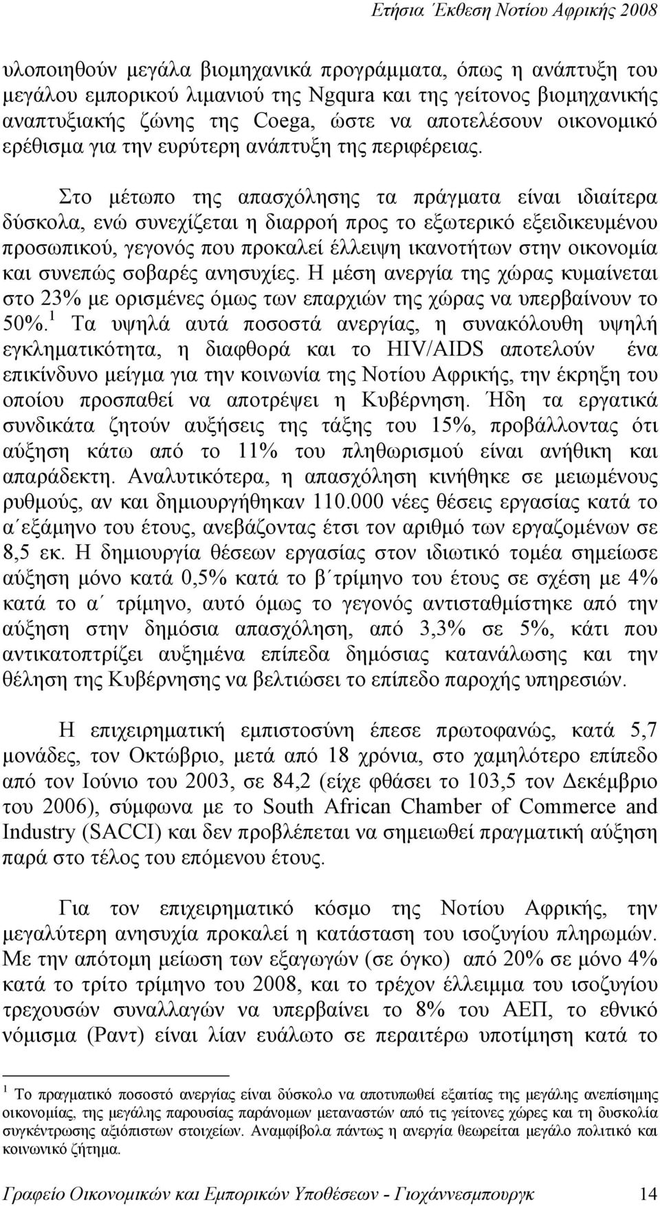 Στο μέτωπο της απασχόλησης τα πράγματα είναι ιδιαίτερα δύσκολα, ενώ συνεχίζεται η διαρροή προς το εξωτερικό εξειδικευμένου προσωπικού, γεγονός που προκαλεί έλλειψη ικανοτήτων στην οικονομία και