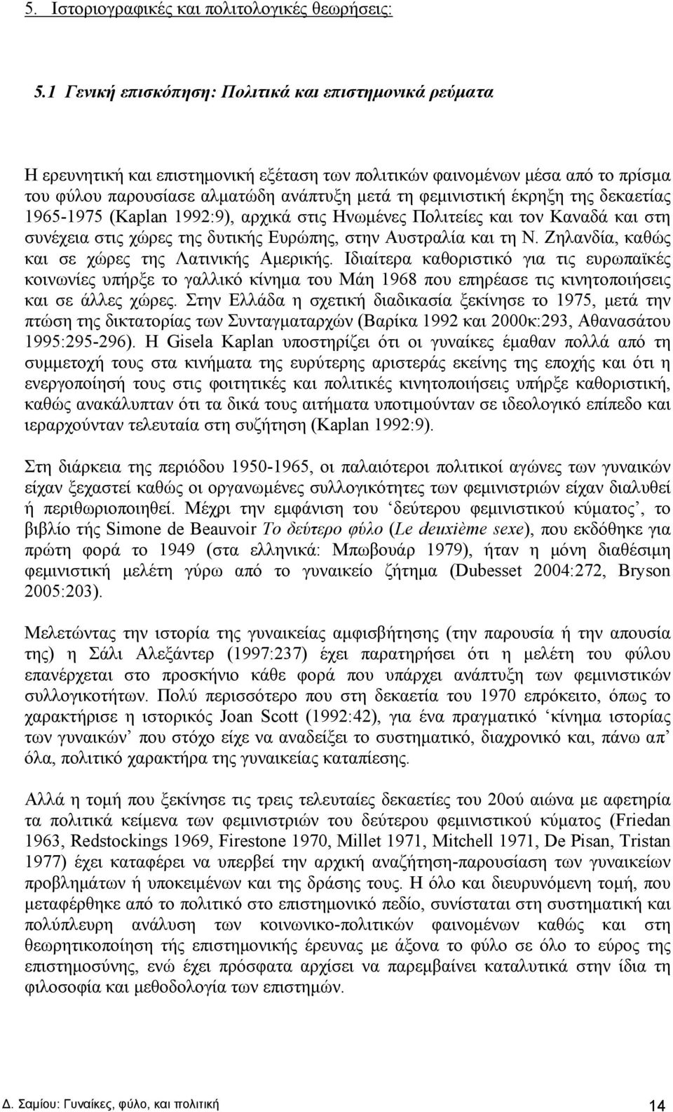 έκρηξη της δεκαετίας 1965-1975 (Kaplan 1992:9), αρχικά στις Ηνωμένες Πολιτείες και τον Καναδά και στη συνέχεια στις χώρες της δυτικής Ευρώπης, στην Αυστραλία και τη Ν.