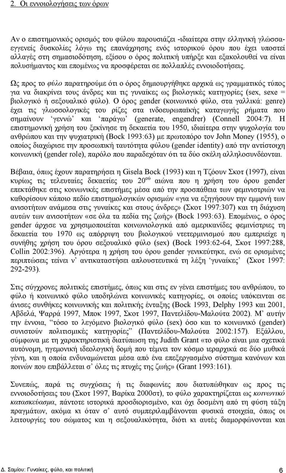 Ως προς το φύλο παρατηρούμε ότι ο όρος δημιουργήθηκε αρχικά ως γραμματικός τύπος για να διακρίνει τους άνδρες και τις γυναίκες ως βιολογικές κατηγορίες (sex, sexe = βιολογικό ή σεξουαλικό φύλο).