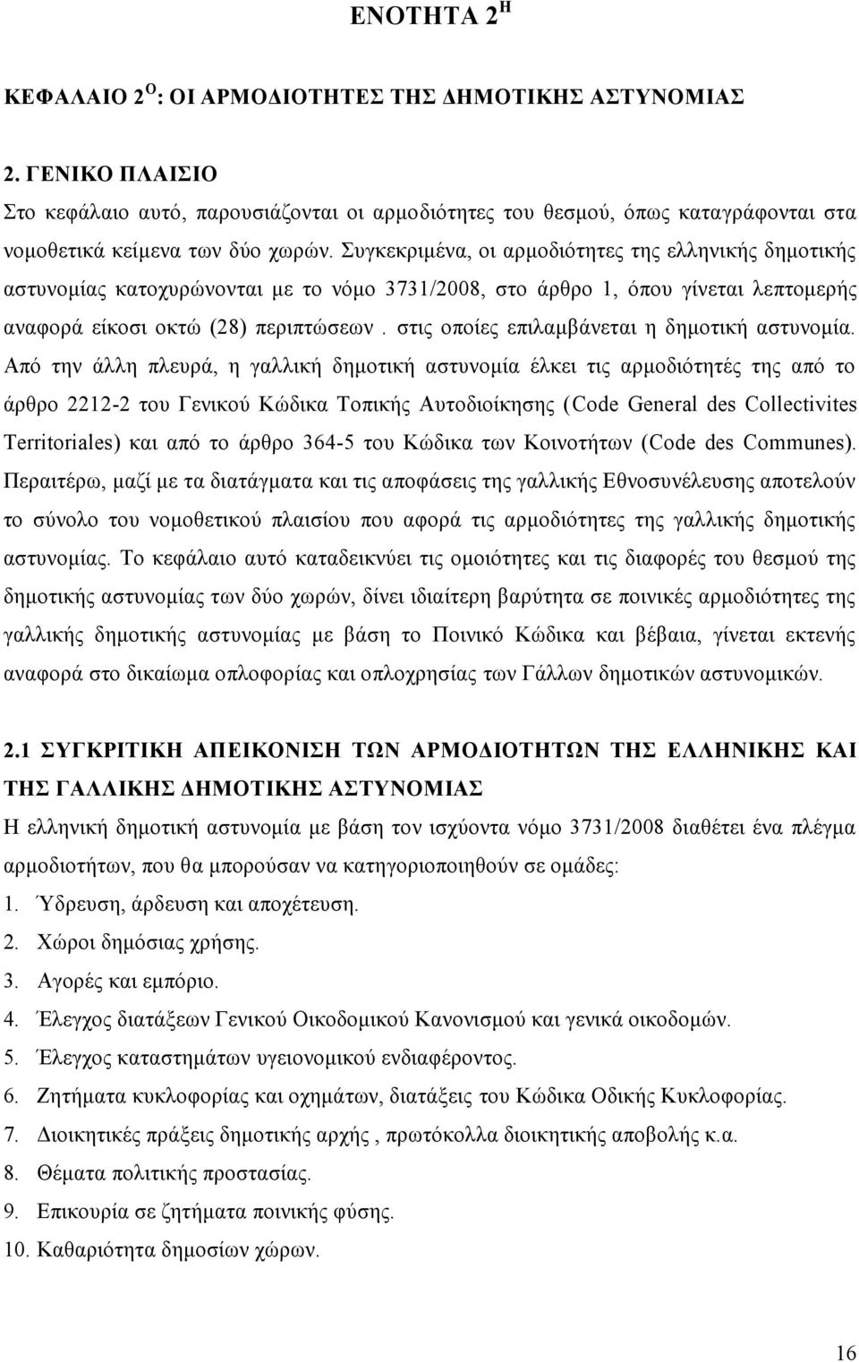 Συγκεκριμένα, οι αρμοδιότητες της ελληνικής δημοτικής αστυνομίας κατοχυρώνονται με το νόμο 3731/2008, στο άρθρο 1, όπου γίνεται λεπτομερής αναφορά είκοσι οκτώ (28) περιπτώσεων.