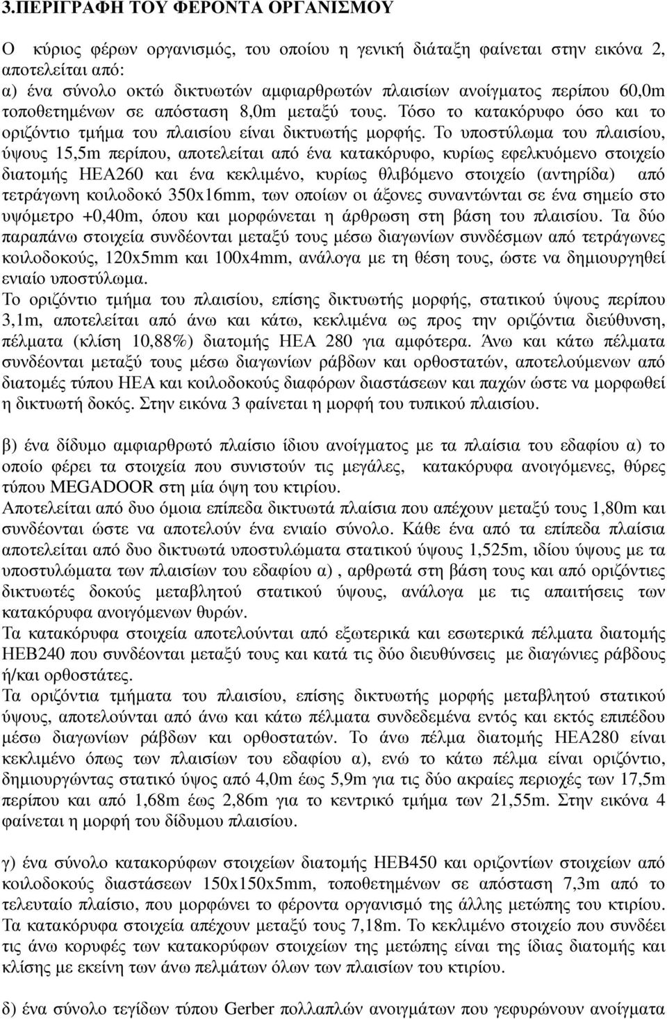 Το υποστύλωµα του πλαισίου, ύψους 15,5m περίπου, αποτελείται από ένα κατακόρυφο, κυρίως εφελκυόµενο στοιχείο διατοµής ΗΕΑ260 και ένα κεκλιµένο, κυρίως θλιβόµενο στοιχείο (αντηρίδα) από τετράγωνη