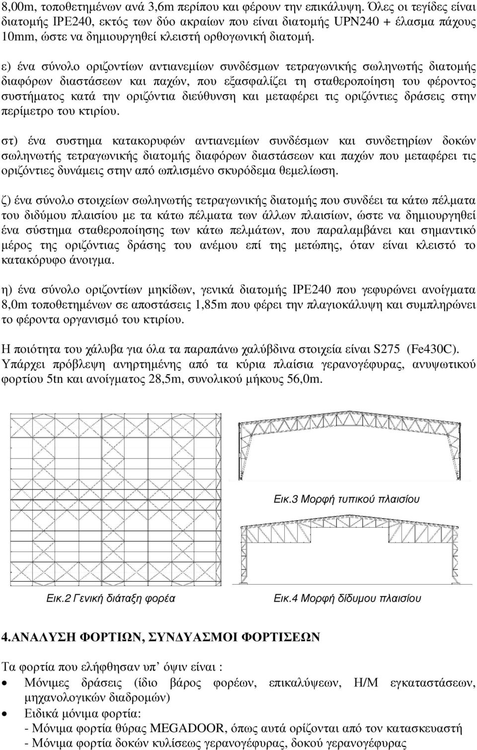 ε) ένα σύνολο οριζοντίων αντιανεµίων συνδέσµων τετραγωνικής σωληνωτής διατοµής διαφόρων διαστάσεων και παχών, που εξασφαλίζει τη σταθεροποίηση του φέροντος συστήµατος κατά την οριζόντια διεύθυνση και