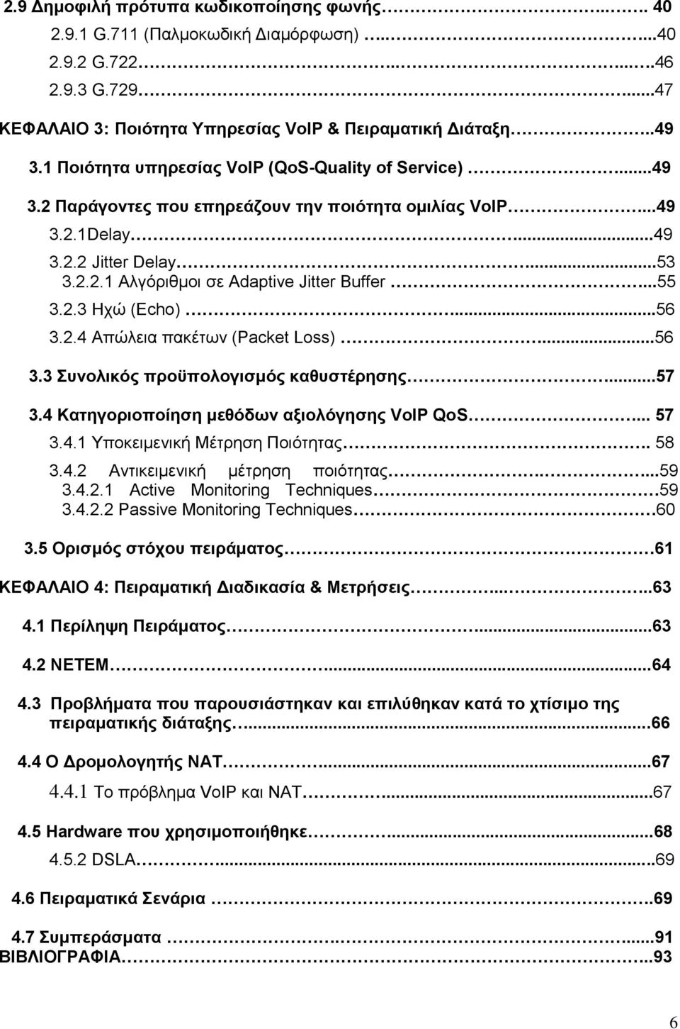 ..55 3.2.3 Ηχώ (Echo)...56 3.2.4 Απώλεια πακέτων (Packet Loss)...56 3.3 Συνολικός προϋπολογισμός καθυστέρησης...57 3.4 Κατηγοριοποίηση μεθόδων αξιολόγησης VoIP QoS... 57 3.4.1 Yποκειμενική Μέτρηση Ποιότητας.