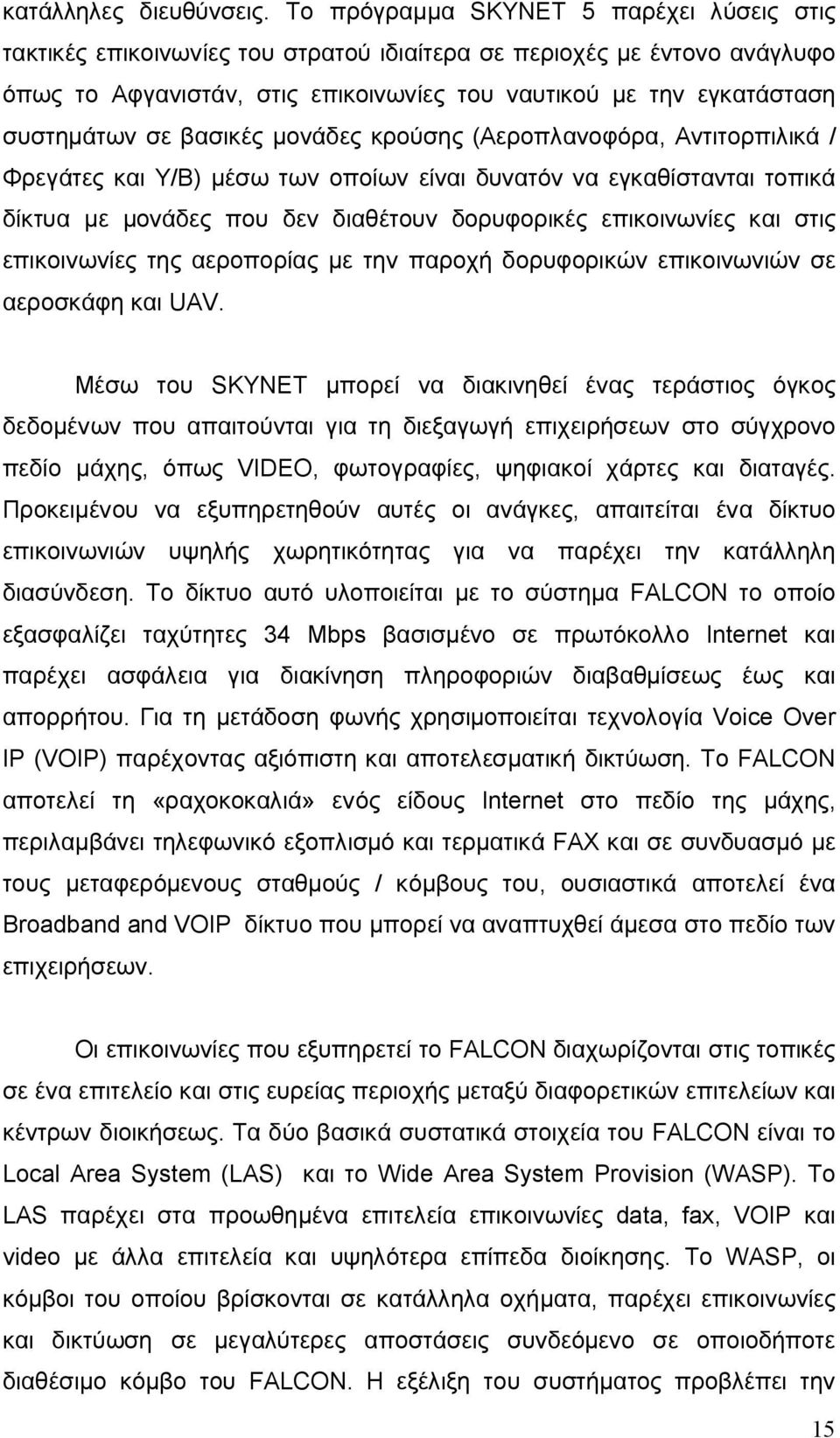 σε βασικές μονάδες κρούσης (Αεροπλανοφόρα, Αντιτορπιλικά / Φρεγάτες και Υ/Β) μέσω των οποίων είναι δυνατόν να εγκαθίστανται τοπικά δίκτυα με μονάδες που δεν διαθέτουν δορυφορικές επικοινωνίες και