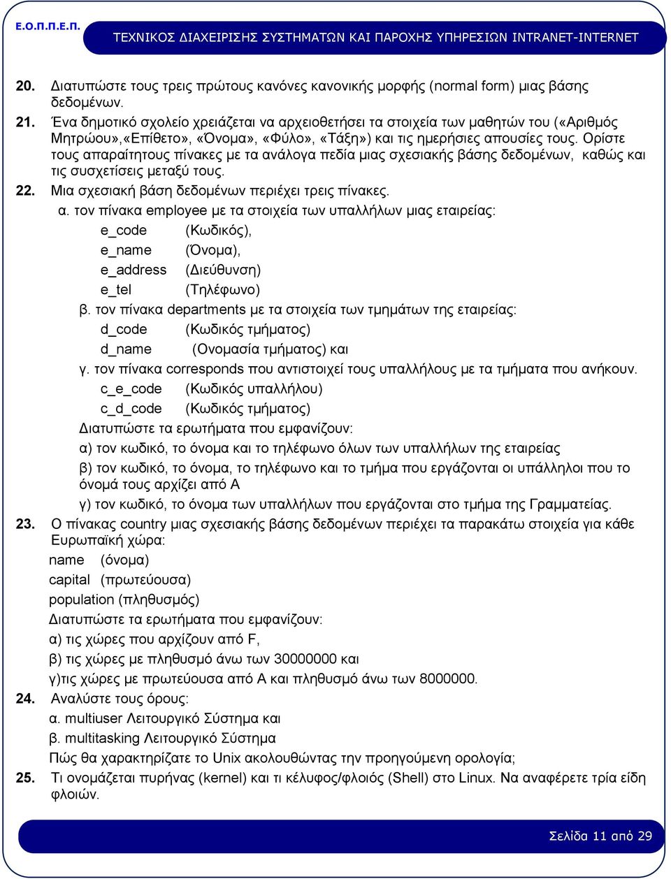 Ορίστε τους απαραίτητους πίνακες με τα ανάλογα πεδία μιας σχεσιακής βάσης δεδομένων, καθώς και τις συσχετίσεις μεταξύ τους. 22. Μια σχεσιακή βάση δεδομένων περιέχει τρεις πίνακες. α. τον πίνακα employee με τα στοιχεία των υπαλλήλων μιας εταιρείας: e_code (Κωδικός), e_name (Όνομα), e_address (Διεύθυνση) e_tel (Τηλέφωνο) β.