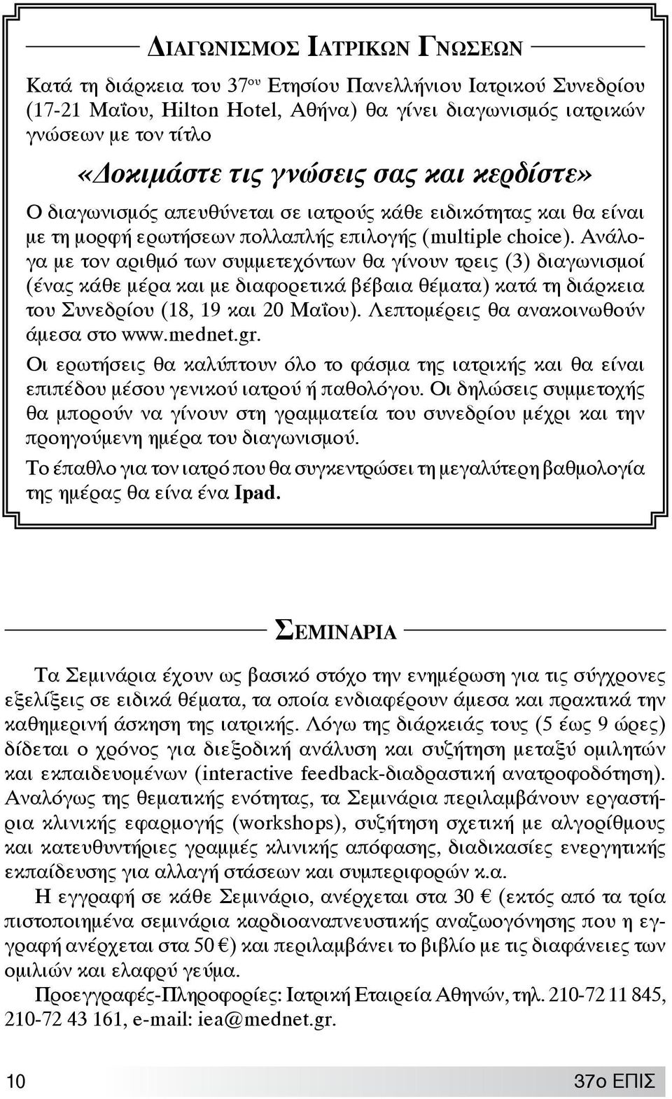 Ανάλογα με τον αριθμό των συμμετεχόντων θα γίνουν τρεις (3) διαγωνισμοί (ένας κάθε μέρα και με διαφορετικά βέβαια θέματα) κατά τη διάρκεια του Συνεδρίου (18, 19 και 20 Μαΐου).