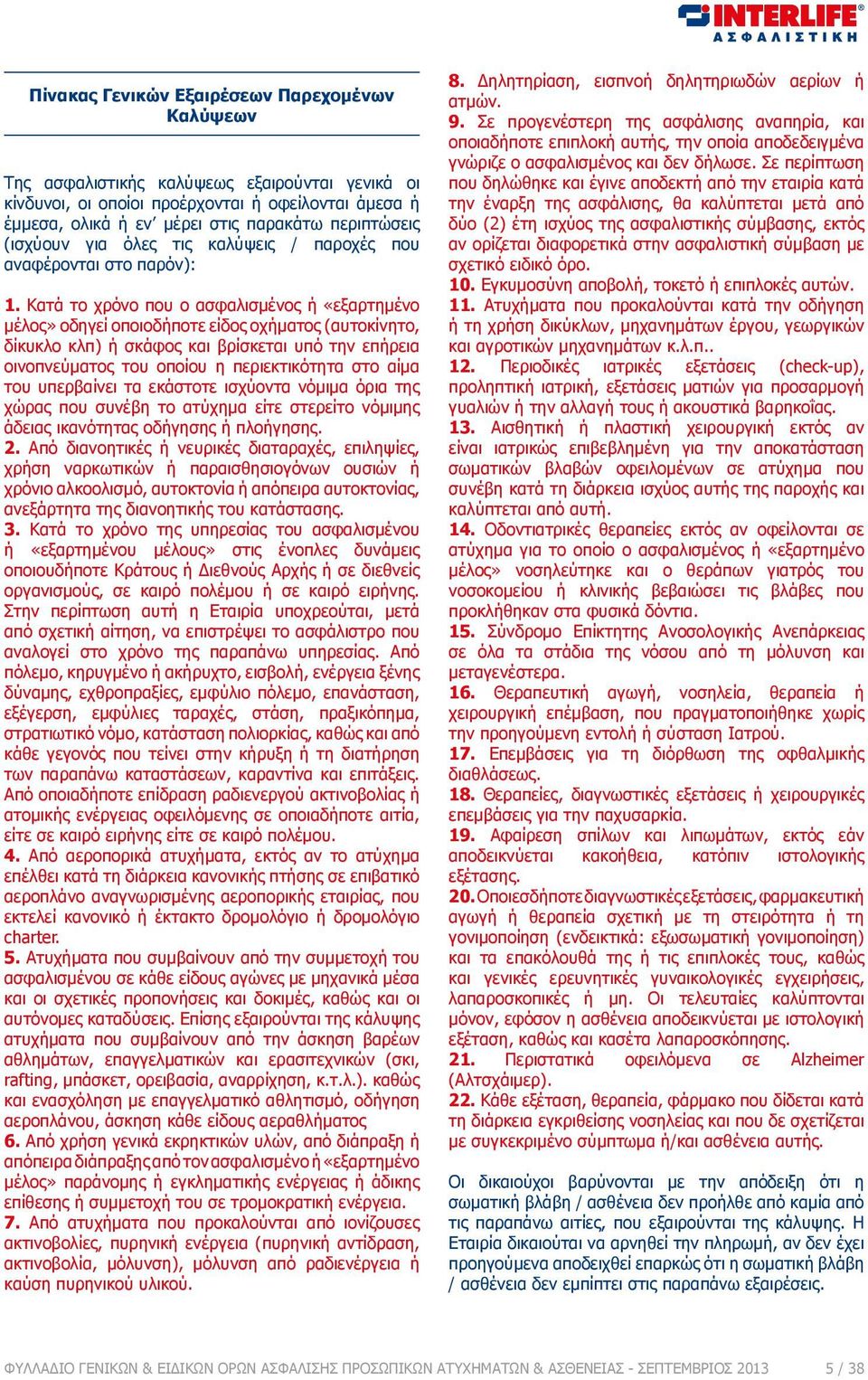 Κατά το χρόνο που ο ασφαλισμένος ή «εξαρτημένο μέλος» οδηγεί οποιοδήποτε είδος οχήματος (αυτοκίνητο, δίκυκλο κλπ) ή σκάφος και βρίσκεται υπό την επήρεια οινοπνεύματος του οποίου η περιεκτικότητα στο