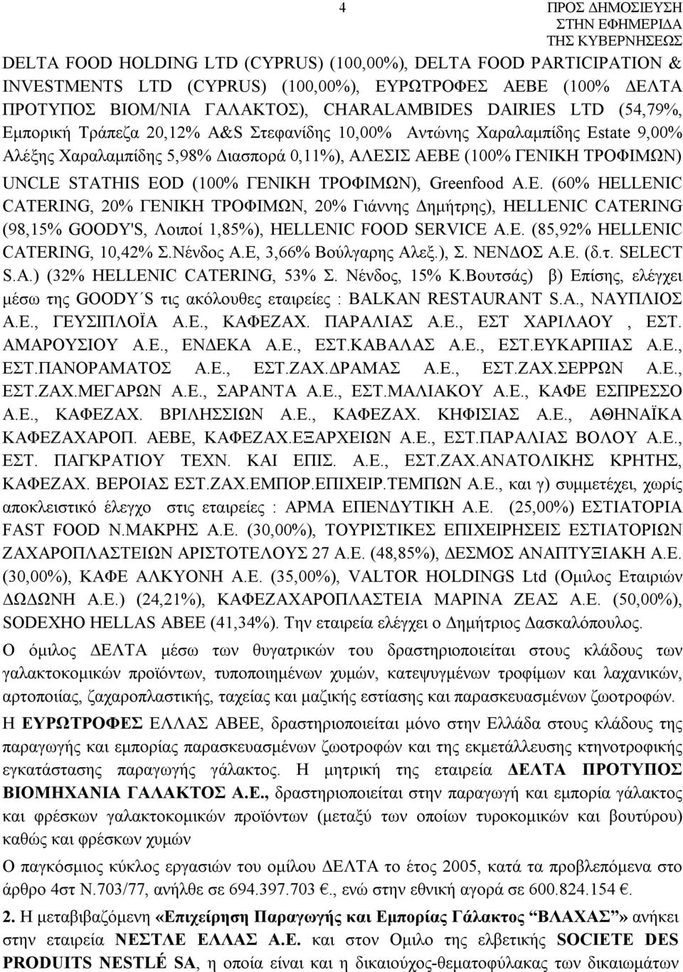 Greenfood A.E. (60% HELLENIC CATERING, 20% ΓΕΝΙΚΗ ΤΡΟΦΙΜΩΝ, 20% Γιάννης Δημήτρης), HELLENIC CATERING (98,15% GOODY'S, Λοιποί 1,85%), HELLENIC FOOD SERVICE Α.Ε. (85,92% HELLENIC CATERING, 10,42% Σ.