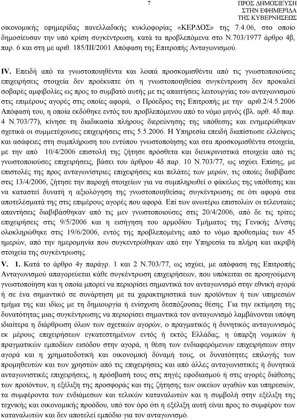 Επειδή από τα γνωστοποιηθέντα και λοιπά προσκομισθέντα από τις γνωστοποιούσες επιχειρήσεις στοιχεία δεν προέκυπτε ότι η γνωστοποιηθείσα συγκέντρωση δεν προκαλεί σοβαρές αμφιβολίες ως προς το συμβατό