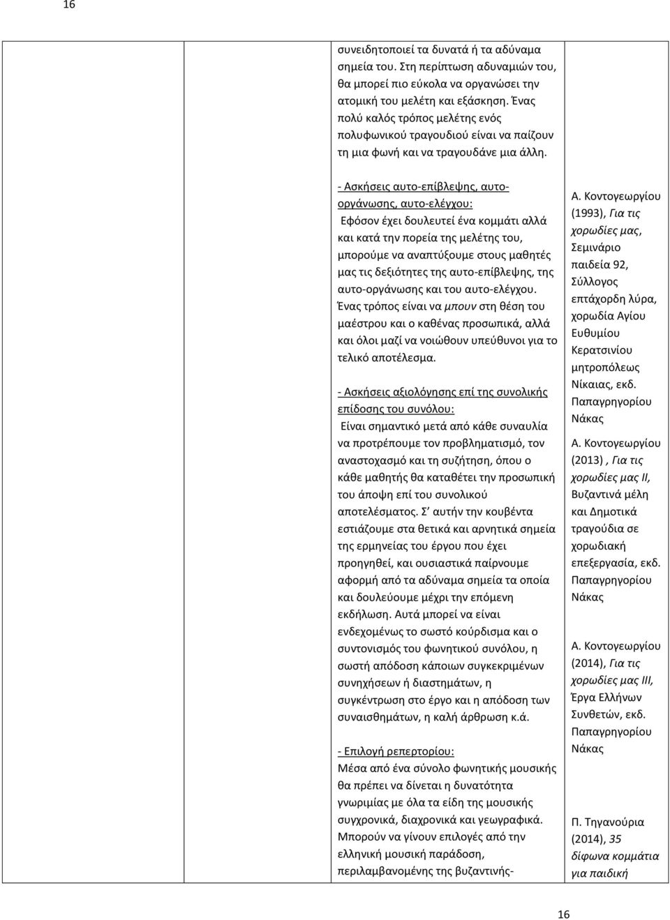 - Ασκήσεις αυτο-επίβλεψης, αυτοοργάνωσης, αυτο-ελέγχου: Εφόσον έχει δουλευτεί ένα κομμάτι αλλά και κατά την πορεία της μελέτης του, μπορούμε να αναπτύξουμε στους μαθητές μας τις δεξιότητες της