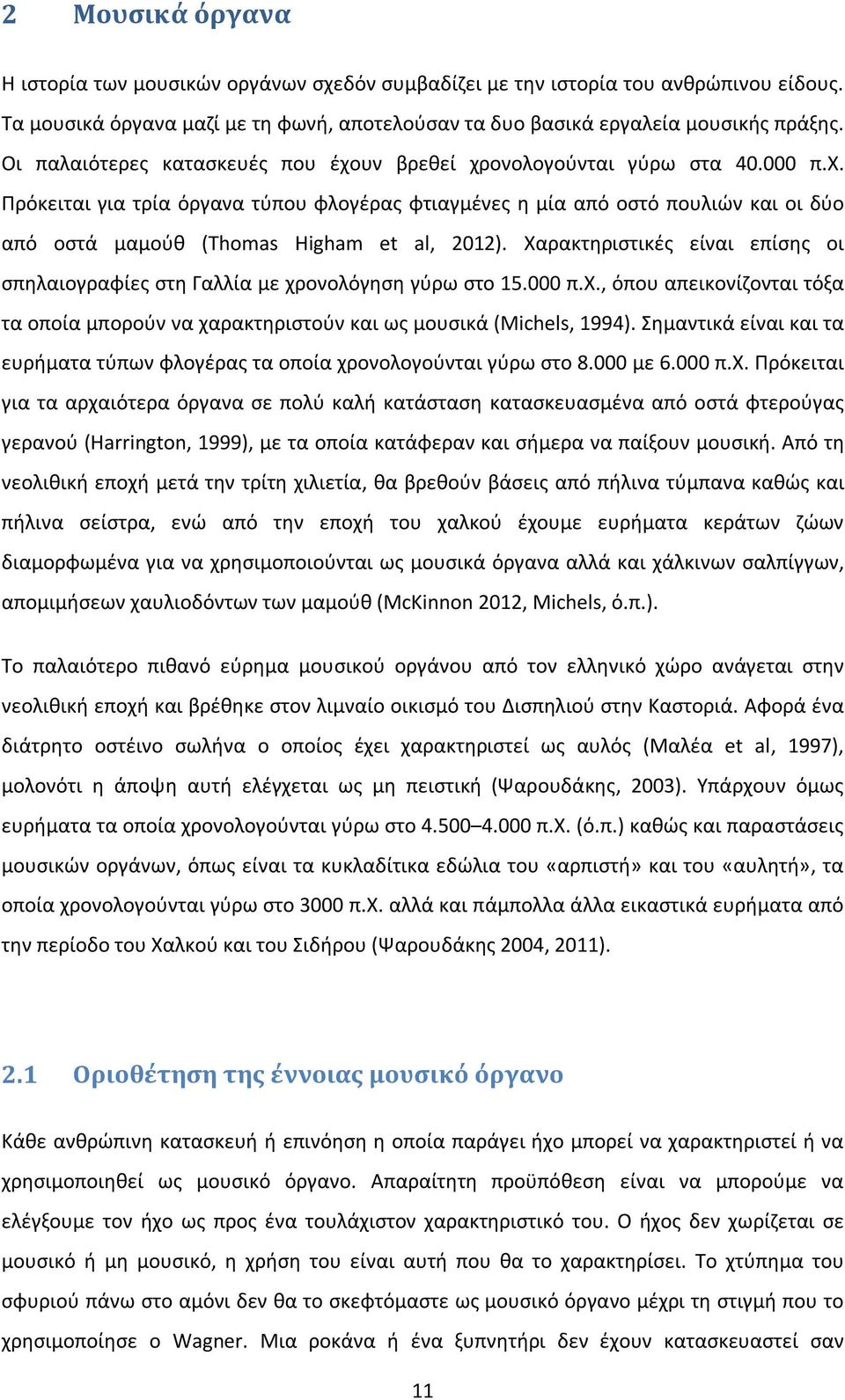 Χαρακτηριστικές είναι επίσης οι σπηλαιογραφίες στη Γαλλία με χρονολόγηση γύρω στο 15.000 π.χ., όπου απεικονίζονται τόξα τα οποία μπορούν να χαρακτηριστούν και ως μουσικά (Michels, 1994).