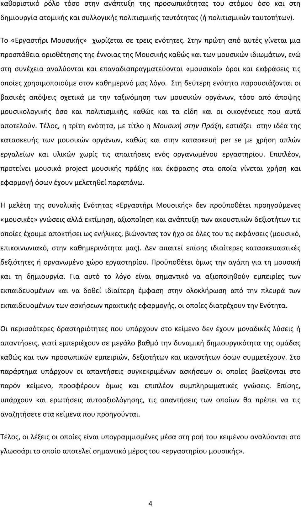 Στην πρώτη από αυτές γίνεται μια προσπάθεια οριοθέτησης της έννοιας της Μουσικής καθώς και των μουσικών ιδιωμάτων, ενώ στη συνέχεια αναλύονται και επαναδιαπραγματεύονται «μουσικοί» όροι και εκφράσεις