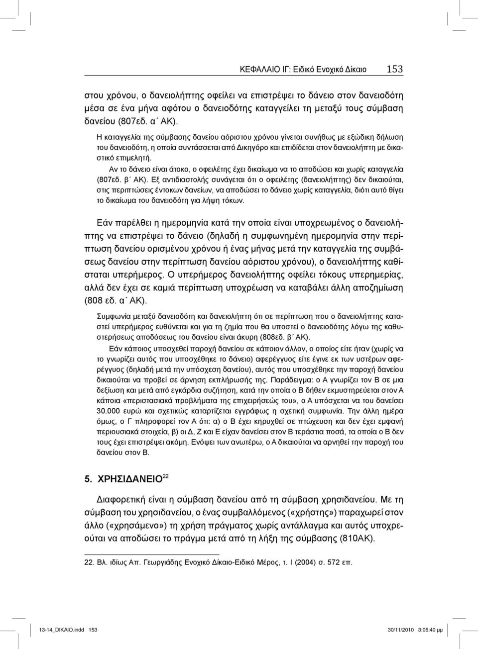 Η καταγγελία της σύμβασης δανείου αόριστου χρόνου γίνεται συνήθως με εξώδικη δήλωση του δανειοδότη, η οποία συντάσσεται από Δικηγόρο και επιδίδεται στον δανειολήπτη με δικαστικό επιμελητή.