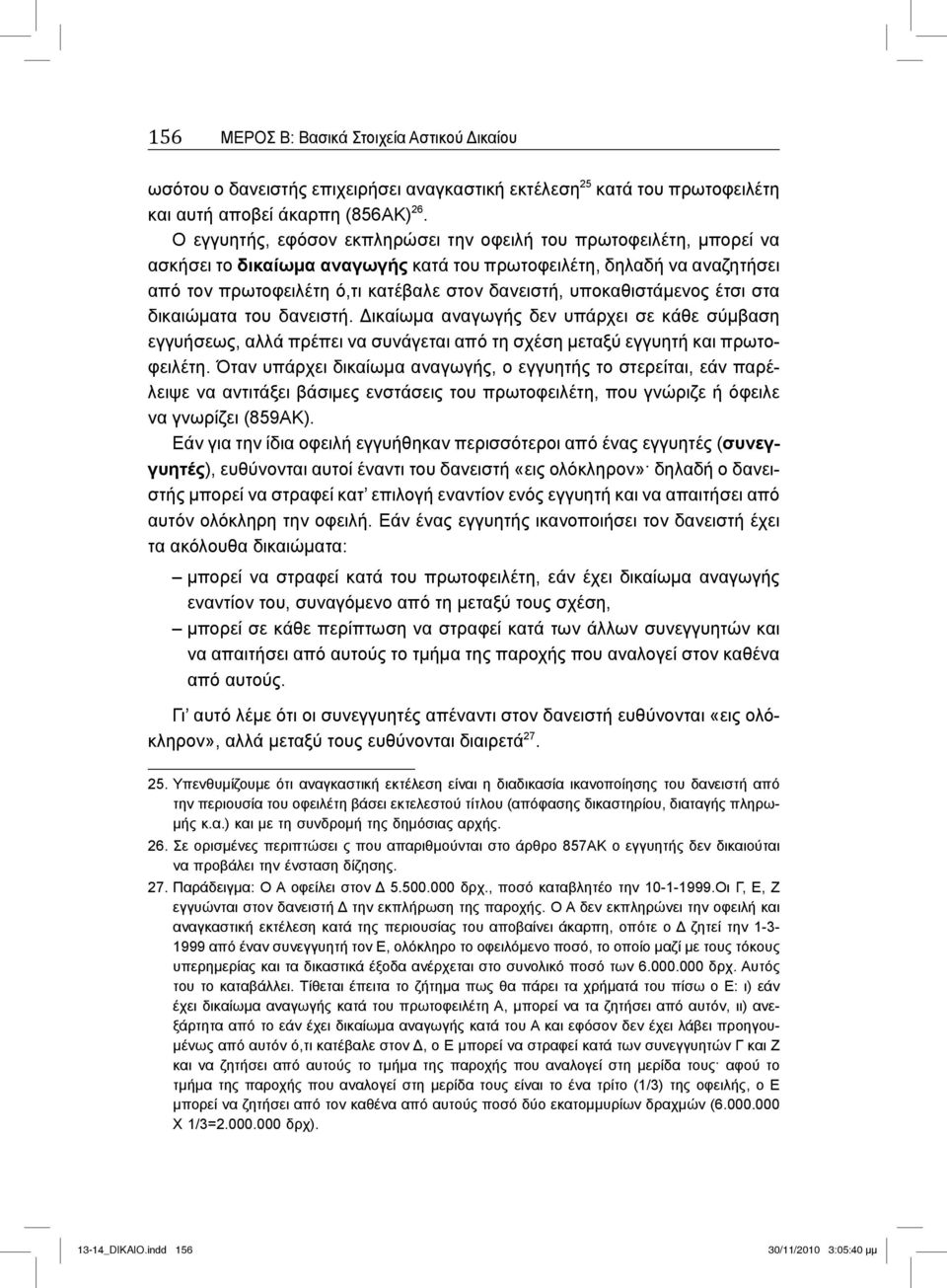 υποκαθιστάμενος έτσι στα δικαιώματα του δανειστή. Δικαίωμα αναγωγής δεν υπάρχει σε κάθε σύμβαση εγγυήσεως, αλλά πρέπει να συνάγεται από τη σχέση μεταξύ εγγυητή και πρωτοφειλέτη.