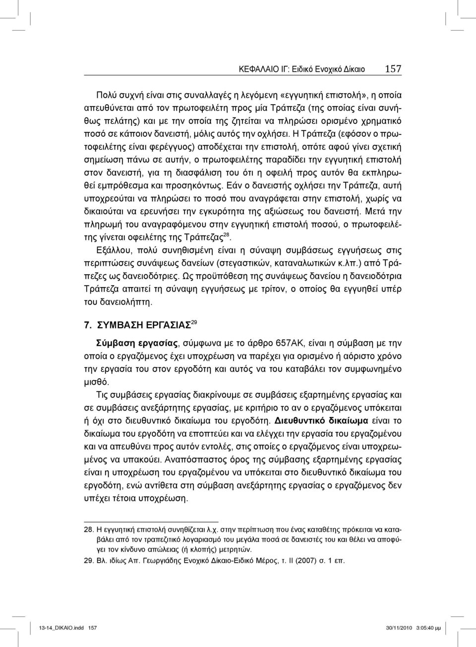 Η Τράπεζα (εφόσον ο πρωτοφειλέτης είναι φερέγγυος) αποδέχεται την επιστολή, οπότε αφού γίνει σχετική σημείωση πάνω σε αυτήν, ο πρωτοφειλέτης παραδίδει την εγγυητική επιστολή στον δανειστή, για τη