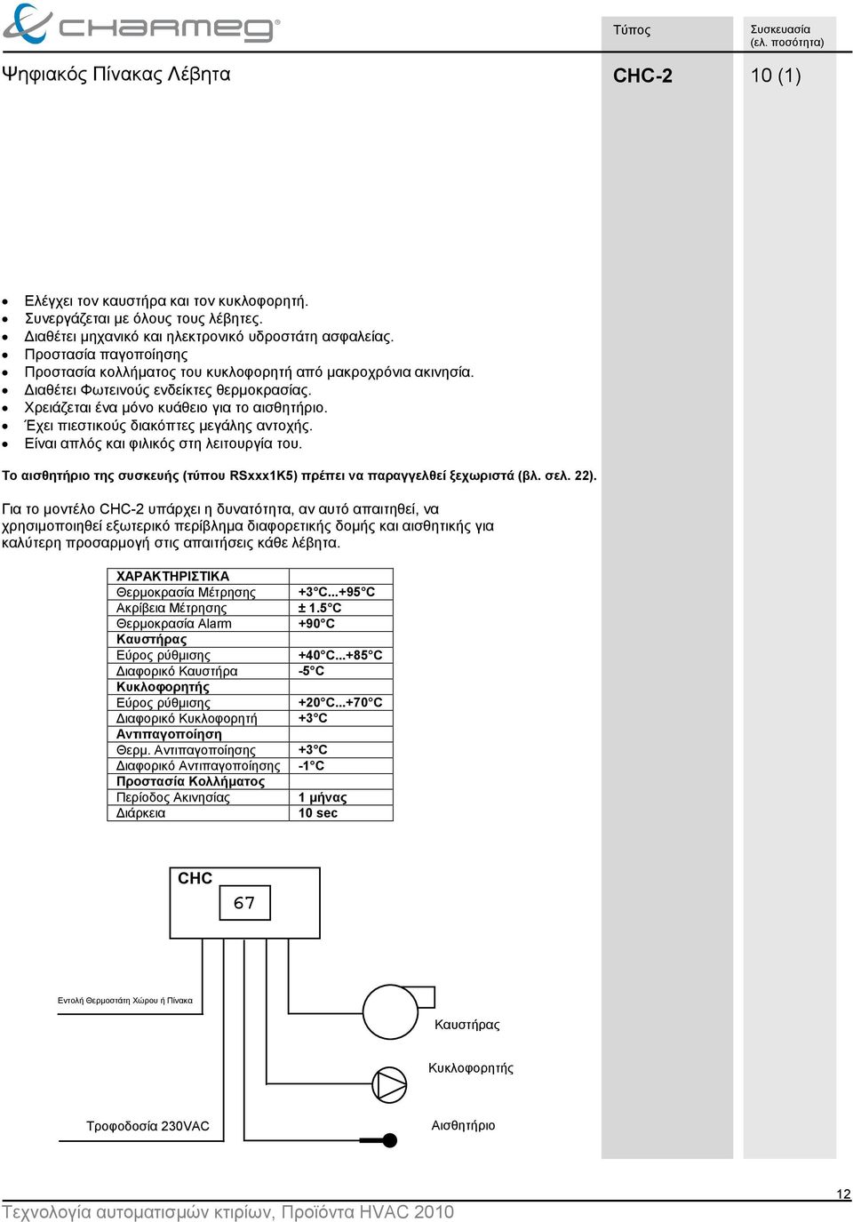 Χρειάζεται ένα μόνο κυάθειο για το αισθητήριο. Έχει πιεστικούς διακόπτες μεγάλης αντοχής. Είναι απλός και φιλικός στη λειτουργία του.