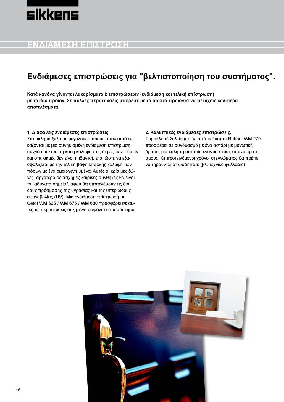 Στα σκληρά ξύλα με μεγάλους πόρους, όταν αυτά ψεκάζονται με μια συνηθισμένη ενδιάμεση επίστρωση, συχνά η δικτύωση και η κάλυψη στις άκρες των πόρων και στις ακμές δεν είναι η ιδανική, έτσι ώστε να