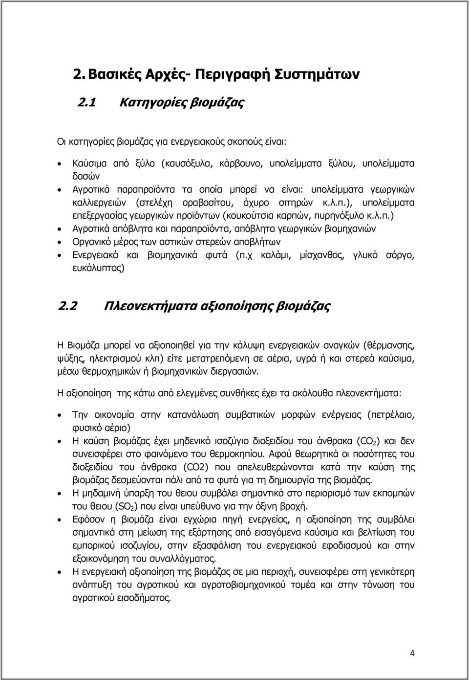 είναι: υπολείμματα γεωργικών καλλιεργειών (στελέχη αραβοσίτου, άχυρο σιτηρών κ.λ.π.), υπολείμματα επεξεργασίας γεωργικών προϊόντων (κουκούτσια καρπών, πυρηνόξυλο κ.λ.π.) Αγροτικά απόβλητα και παραπροϊόντα, απόβλητα γεωργικών βιομηχανιών Οργανικό μέρος των αστικών στερεών αποβλήτων Ενεργειακά και βιομηχανικά φυτά (π.