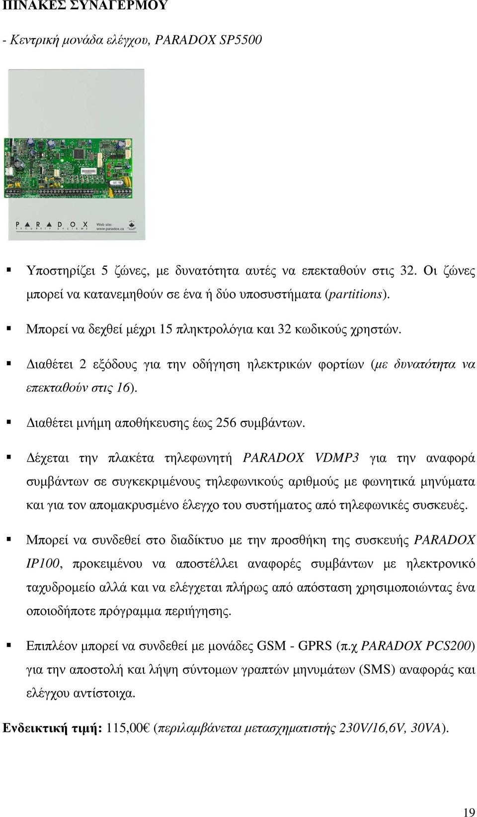 έχεται την πλακέτα τηλεφωνητή PARADOX VDMP3 για την αναφορά συµβάντων σε συγκεκριµένους τηλεφωνικούς αριθµούς µε φωνητικά µηνύµατα και για τον αποµακρυσµένο έλεγχο του συστήµατος από τηλεφωνικές