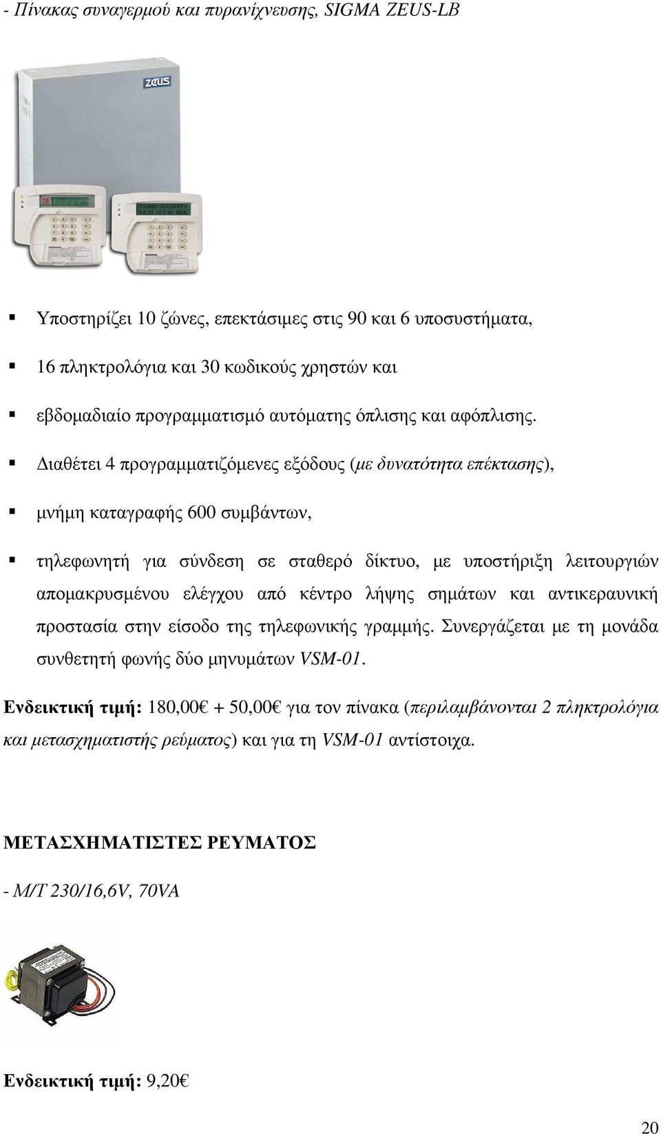 ιαθέτει 4 προγραµµατιζόµενες εξόδους (µε δυνατότητα επέκτασης), µνήµη καταγραφής 600 συµβάντων, τηλεφωνητή για σύνδεση σε σταθερό δίκτυο, µε υποστήριξη λειτουργιών αποµακρυσµένου ελέγχου από