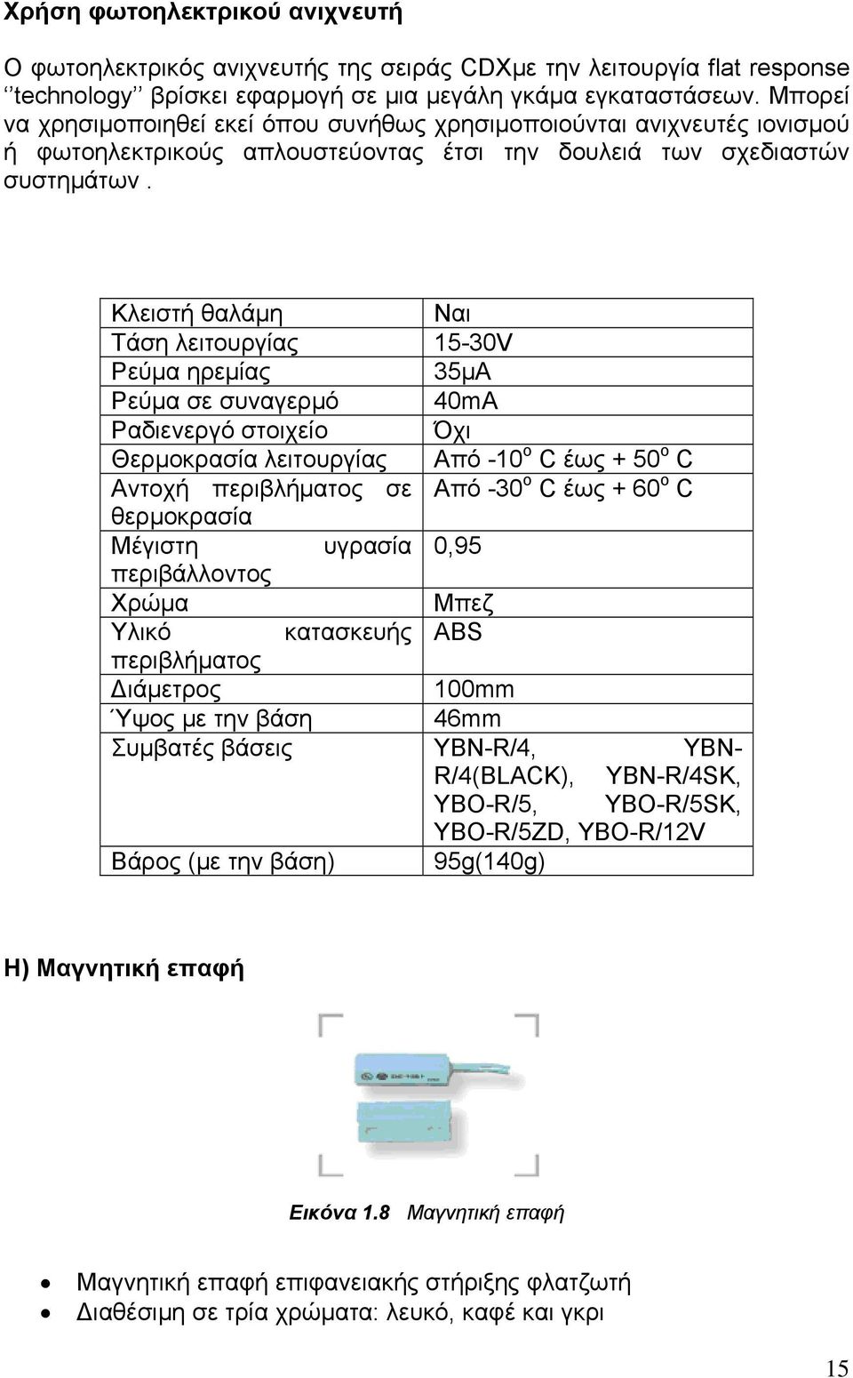 Κλειστή θαλάμη Ναι Τάση λειτουργίας 15-30V Ρεύμα ηρεμίας 35μΑ Ρεύμα σε συναγερμό 40mΑ Ραδιενεργό στοιχείο Όχι Θερμοκρασία λειτουργίας Από -10 ο C έως + 50 ο C Αντοχή περιβλήματος σε Από -30 ο C έως +