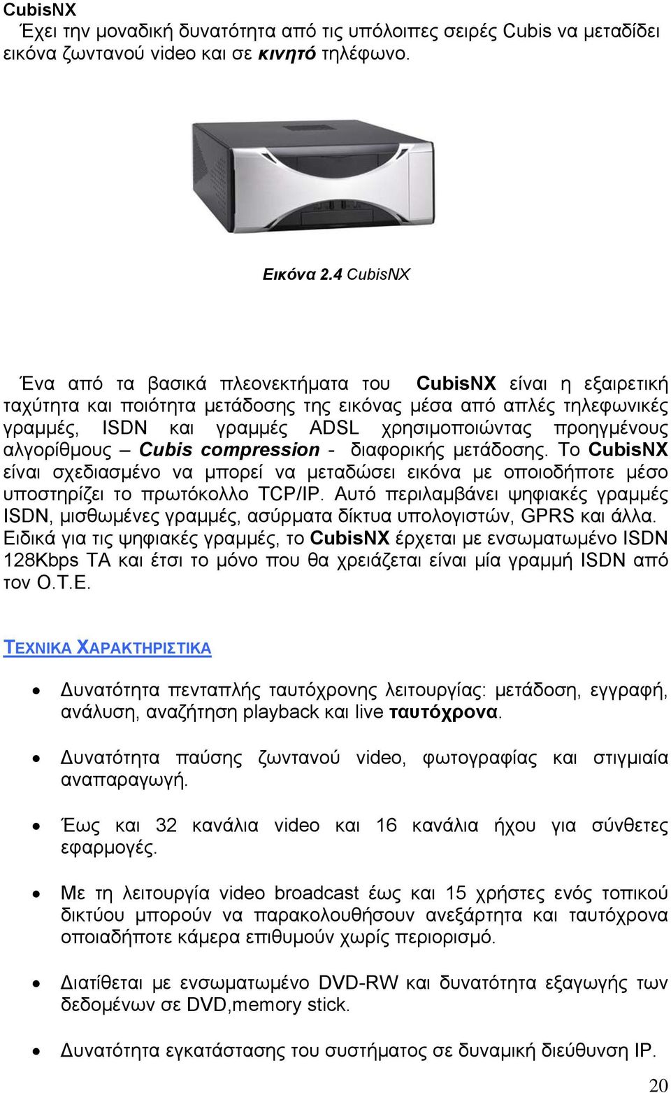 προηγμένους αλγορίθμους Cubis compression - διαφορικής μετάδοσης. Το CubisΝΧ είναι σχεδιασμένο να μπορεί να μεταδώσει εικόνα µε οποιοδήποτε μέσο υποστηρίζει το πρωτόκολλο TCP/IP.