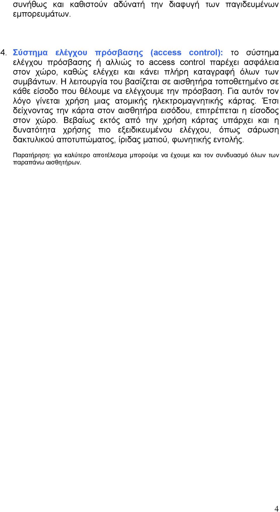 Η λειτουργία του βασίζεται σε αισθητήρα τοποθετημένο σε κάθε είσοδο που θέλουμε να ελέγχουμε την πρόσβαση. Για αυτόν τον λόγο γίνεται χρήση μιας ατομικής ηλεκτρομαγνητικής κάρτας.