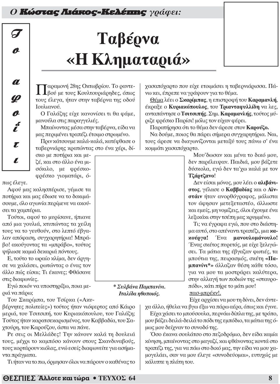 Πριν κάτσουμε καλά-καλά, κατέφθασε ο ταβερνιάρης κρατώντας στο ένα χέρι, δίσκο με ποτήρια και μεζέ, και στο άλλο ένα μισόκιλο, με φρέσκοφρέσκο γιοματάρι, ό- πως έλεγε.