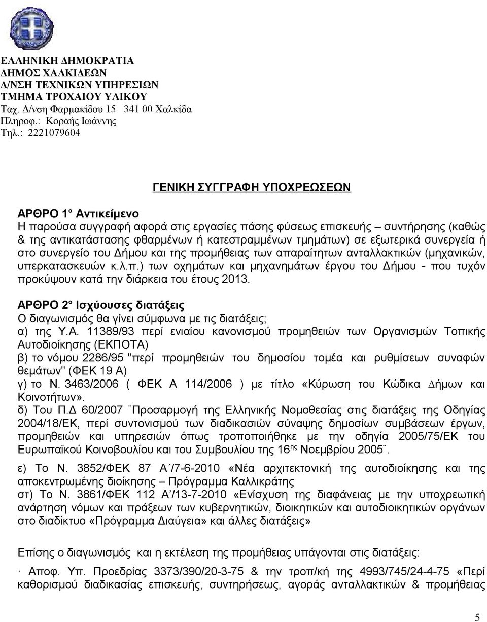 σε εξωτερικά συνεργεία ή στο συνεργείο του Δήμου και της προμήθειας των απαραίτητων ανταλλακτικών (μηχανικών, υπερκατασκευών κ.λ.π.) των οχημάτων και μηχανημάτων έργου του Δήμου - που τυχόν προκύψουν κατά την διάρκεια του έτους 2013.