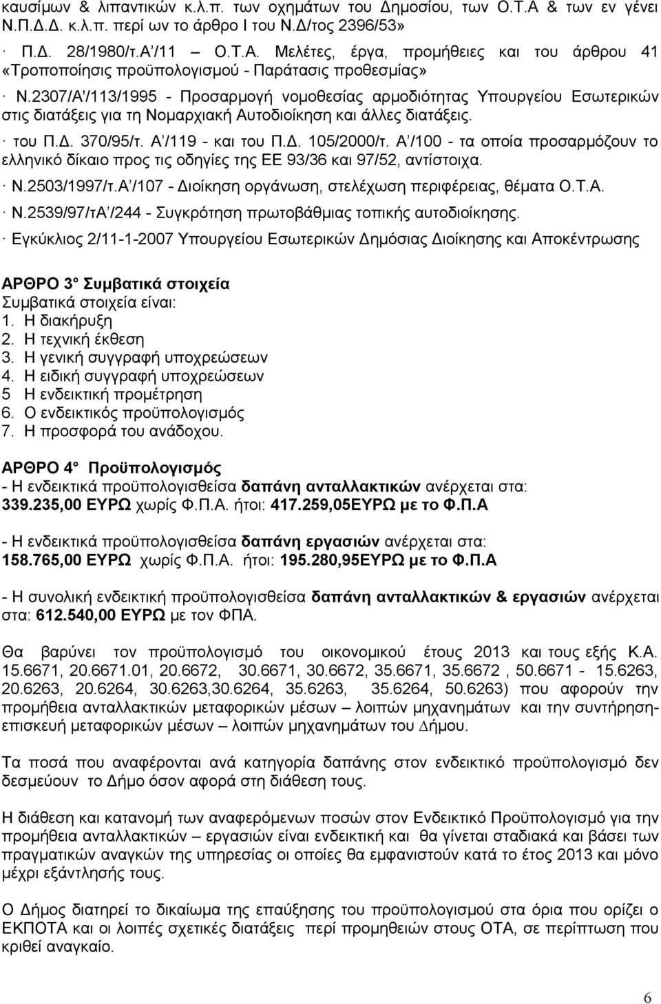 Α /100 - τα οποία προσαρμόζουν το ελληνικό δίκαιο προς τις οδηγίες της ΕΕ 93/36 και 97/52, αντίστοιχα. Ν.2503/1997/τ.Α /107 - Διοίκηση οργάνωση, στελέχωση περιφέρειας, θέματα Ο.Τ.Α. Ν.2539/97/τΑ /244 - Συγκρότηση πρωτοβάθμιας τοπικής αυτοδιοίκησης.