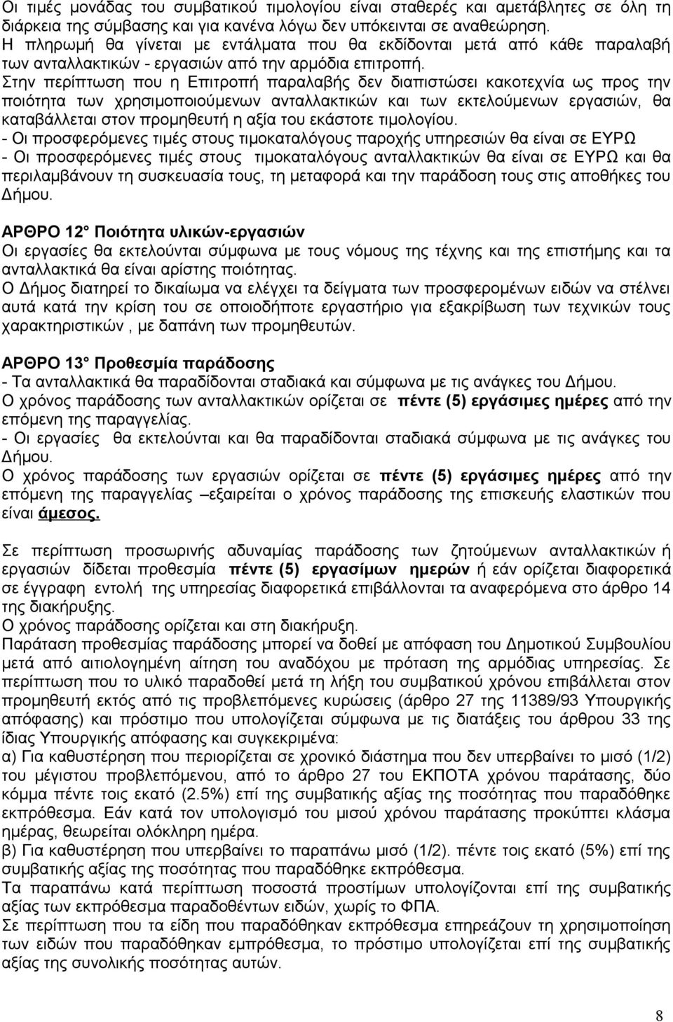 Στην περίπτωση που η Επιτροπή παραλαβής δεν διαπιστώσει κακοτεχνία ως προς την ποιότητα των χρησιμοποιούμενων ανταλλακτικών και των εκτελούμενων εργασιών, θα καταβάλλεται στον προμηθευτή η αξία του