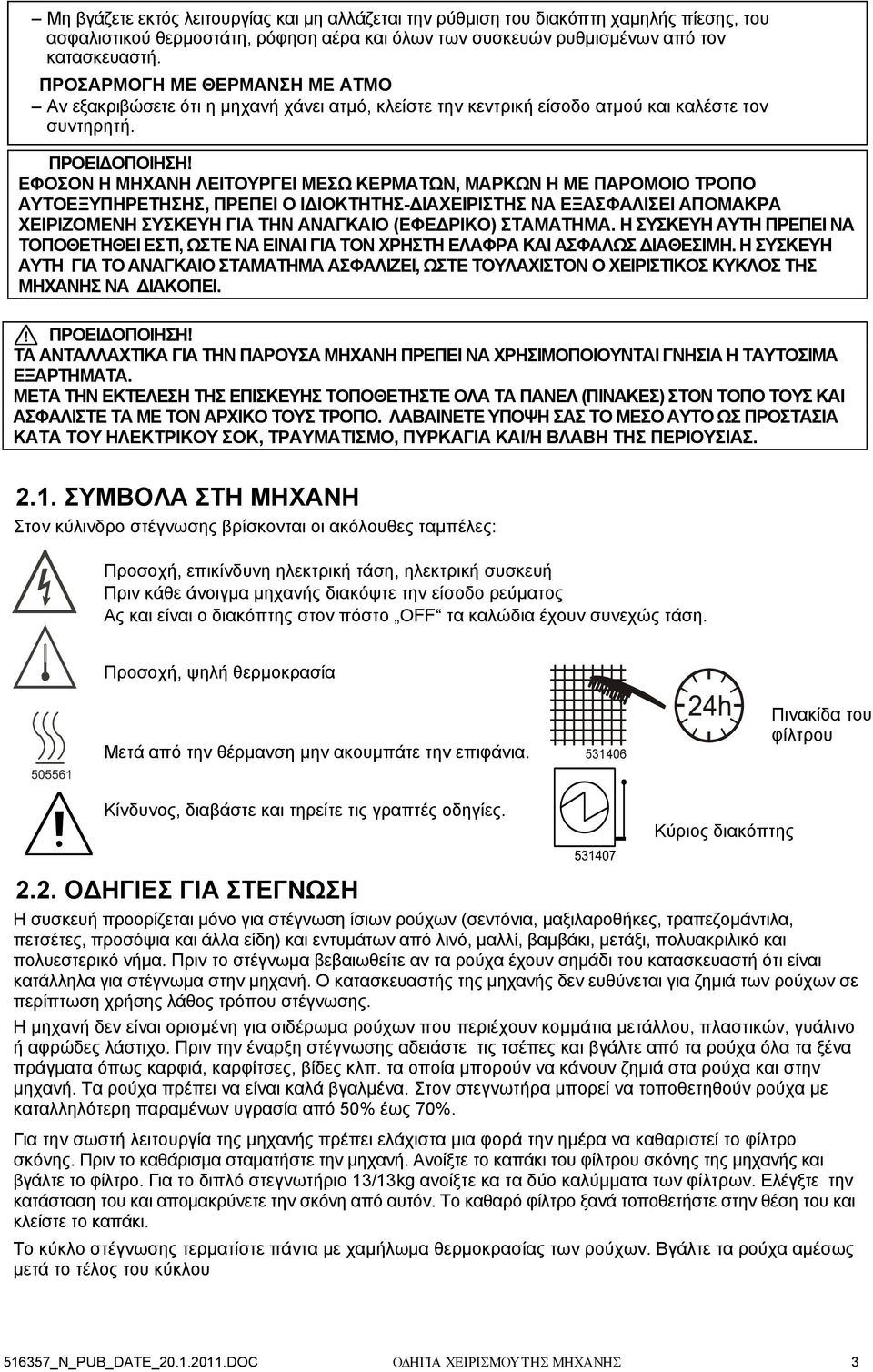 ΕΦΟΣΟΝ Η ΜΗΧΑΝΗ ΛΕΙΤΟΥΡΓΕΙ ΜΕΣΩ ΚΕΡΜΑΤΩΝ, ΜΑΡΚΩΝ Η ΜΕ ΠΑΡΟΜΟΙΟ ΤΡΟΠΟ ΑΥΤΟΕΞΥΠΗΡΕΤΗΣΗΣ, ΠΡΕΠΕΙ Ο ΙΔΙΟΚΤΗΤΗΣ-ΔΙΑΧΕΙΡΙΣΤΗΣ ΝΑ ΕΞΑΣΦΑΛΙΣΕΙ ΑΠΟΜΑΚΡΑ ΧΕΙΡΙΖΟΜΕΝΗ ΣΥΣΚΕΥΗ ΓΙΑ ΤΗΝ ΑΝΑΓΚΑΙΟ (ΕΦΕΔΡΙΚΟ)