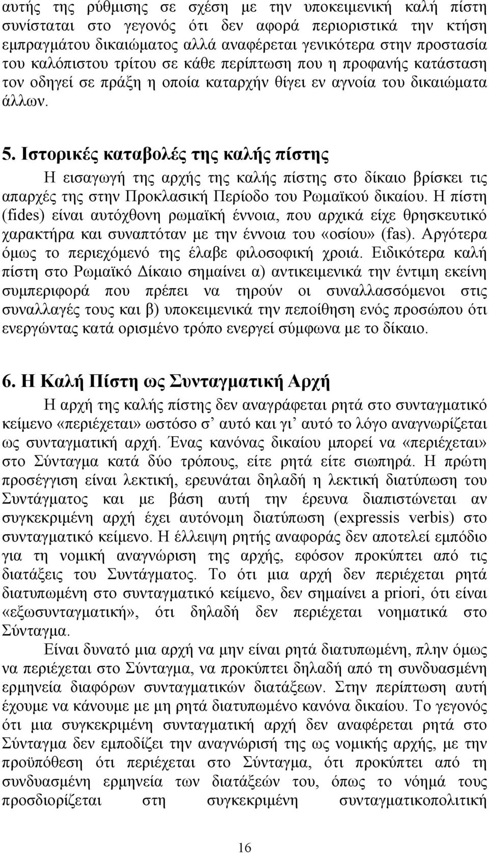 Ιστορικές καταβολές της καλής πίστης Η εισαγωγή της αρχής της καλής πίστης στο δίκαιο βρίσκει τις απαρχές της στην Προκλασική Περίοδο του Ρωμαϊκού δικαίου.