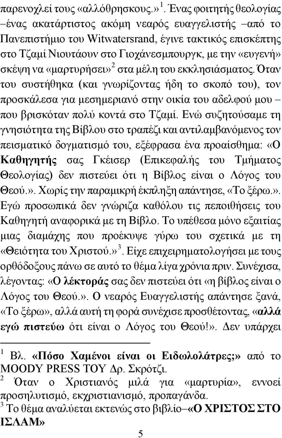 «μαρτυρήσει» 2 στα μέλη του εκκλησιάσματος. Όταν του συστήθηκα (και γνωρίζοντας ήδη το σκοπό του), τον προσκάλεσα για μεσημεριανό στην οικία του αδελφού μου που βρισκόταν πολύ κοντά στο Τζαμί.