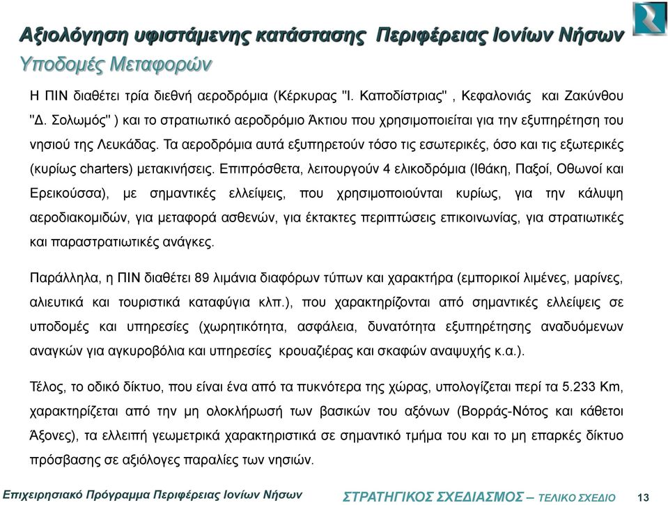 Τα αεροδρόμια αυτά εξυπηρετούν τόσο τις εσωτερικές, όσο και τις εξωτερικές (κυρίως charters) μετακινήσεις.