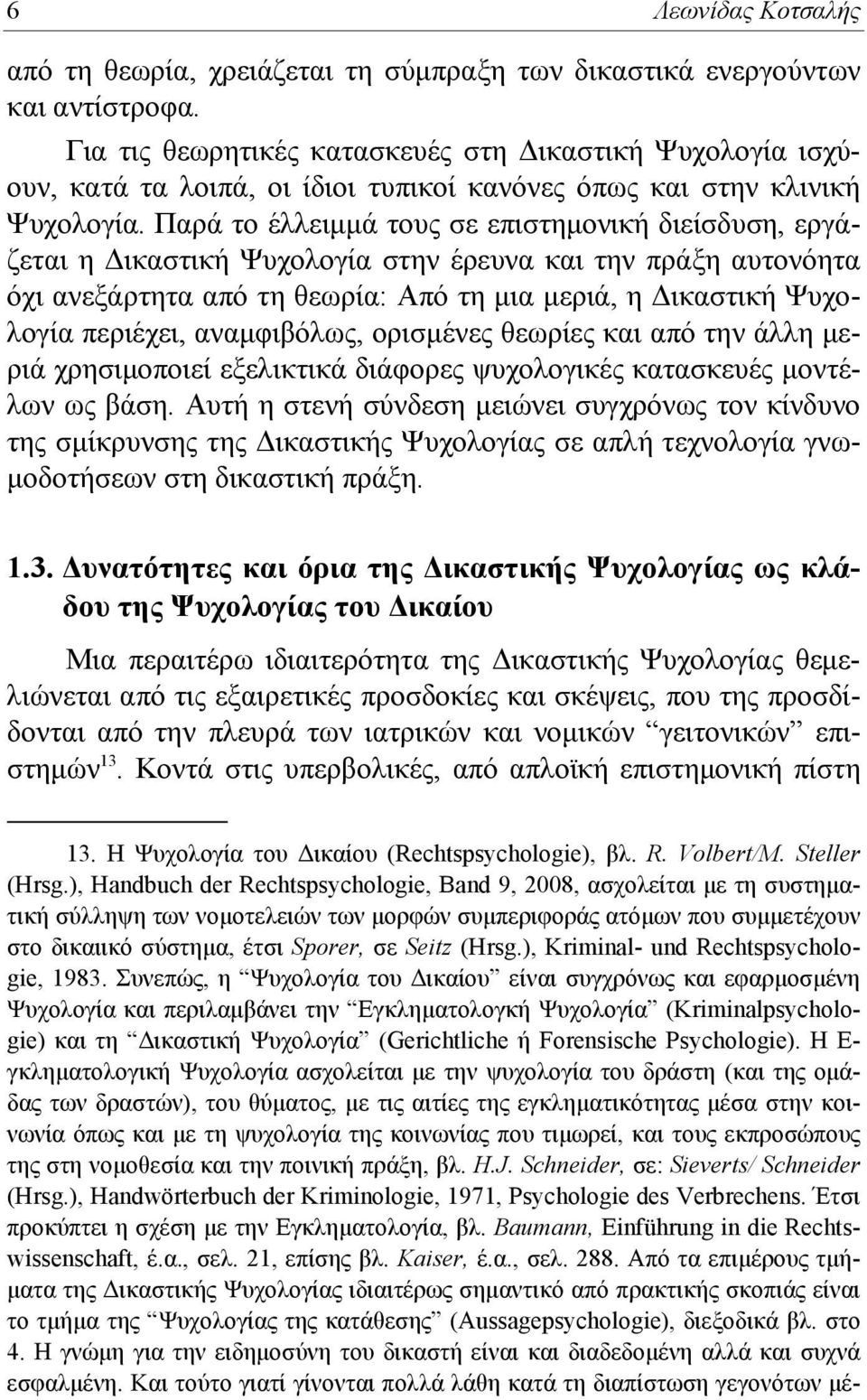 Παρά το έλλειμμά τους σε επιστημονική διείσδυση, εργάζεται η Δικαστική Ψυχολογία στην έρευνα και την πράξη αυτονόητα όχι ανεξάρτητα από τη θεωρία: Από τη μια μεριά, η Δικαστική Ψυχολογία περιέχει,