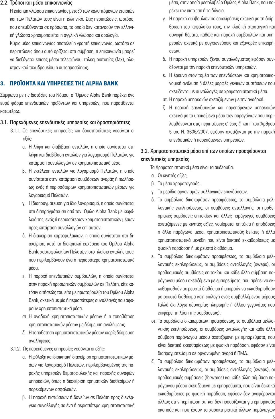 Κύριο μέσο επικοινωνίας αποτελεί η γραπτή επικοινωνία, ωστόσο σε περιπτώσεις όπου αυτό ορίζεται στη σύμβαση, η επικοινωνία μπορεί να διεξάγεται επίσης μέσω τηλεφώνου, τηλεομοιοτυπίας (fax),