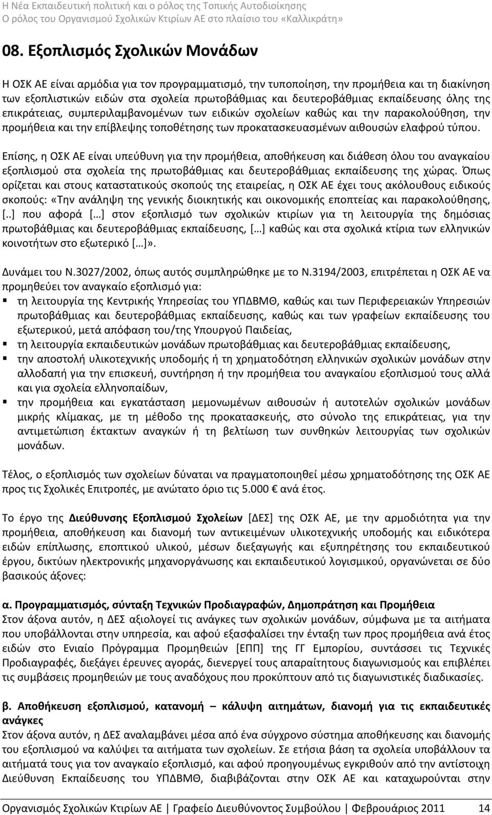 Επίσης, η ΟΣΚ ΑΕ είναι υπεύθυνη για την προμήθεια, αποθήκευση και διάθεση όλου του αναγκαίου εξοπλισμού στα σχολεία της πρωτοβάθμιας και δευτεροβάθμιας εκπαίδευσης της χώρας.